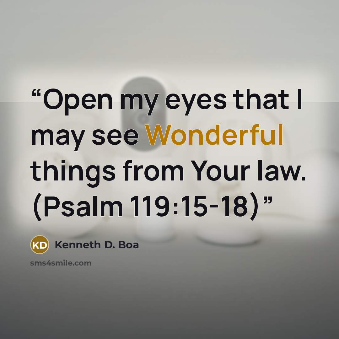 “Open my eyes that I may see Wonderful things from Your law. (Psalm 119:15-18)” quote by Kenneth D. Boa