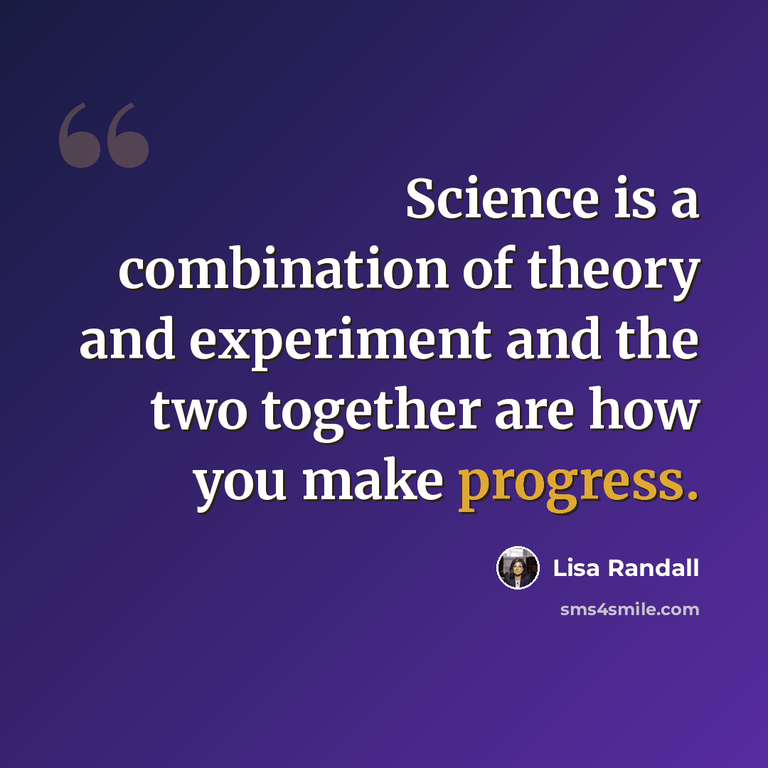 “Science is a combination of theory and experiment and the two together are how you make progress.” quote by Lisa Randall