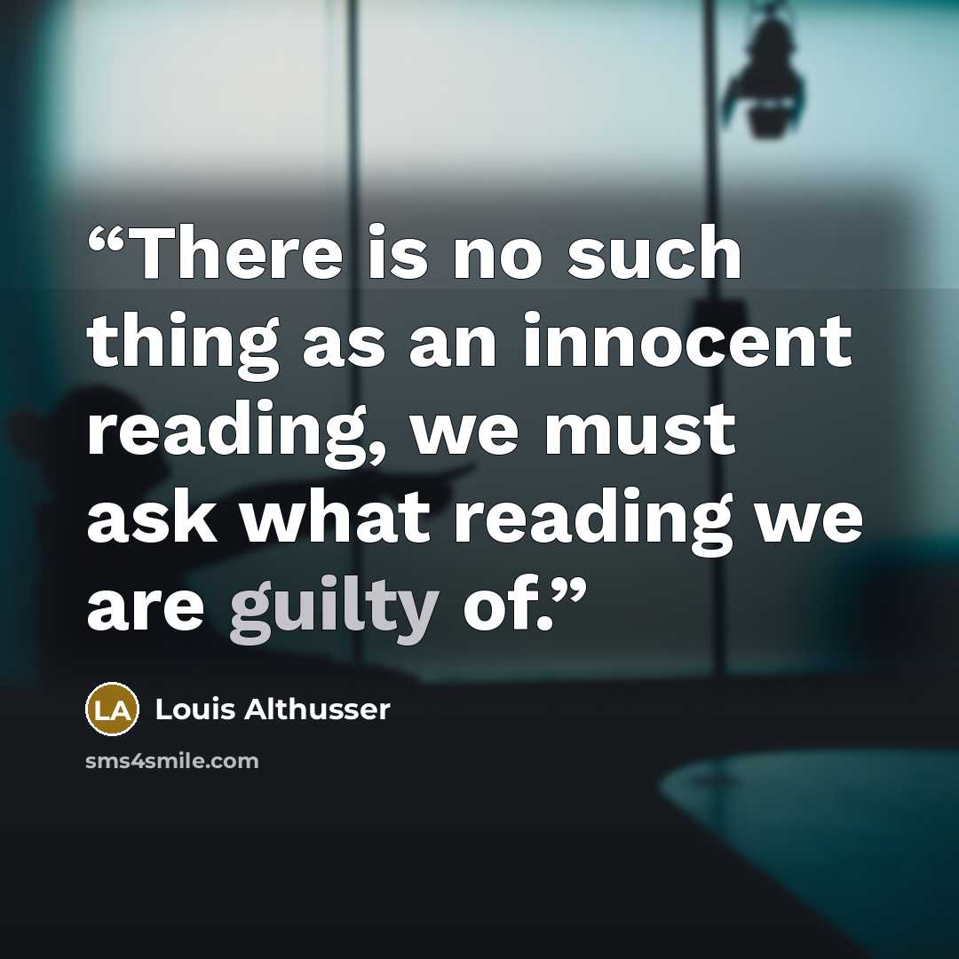 “There is no such thing as an innocent reading, we must ask what reading we are guilty of.” quote by Louis Althusser