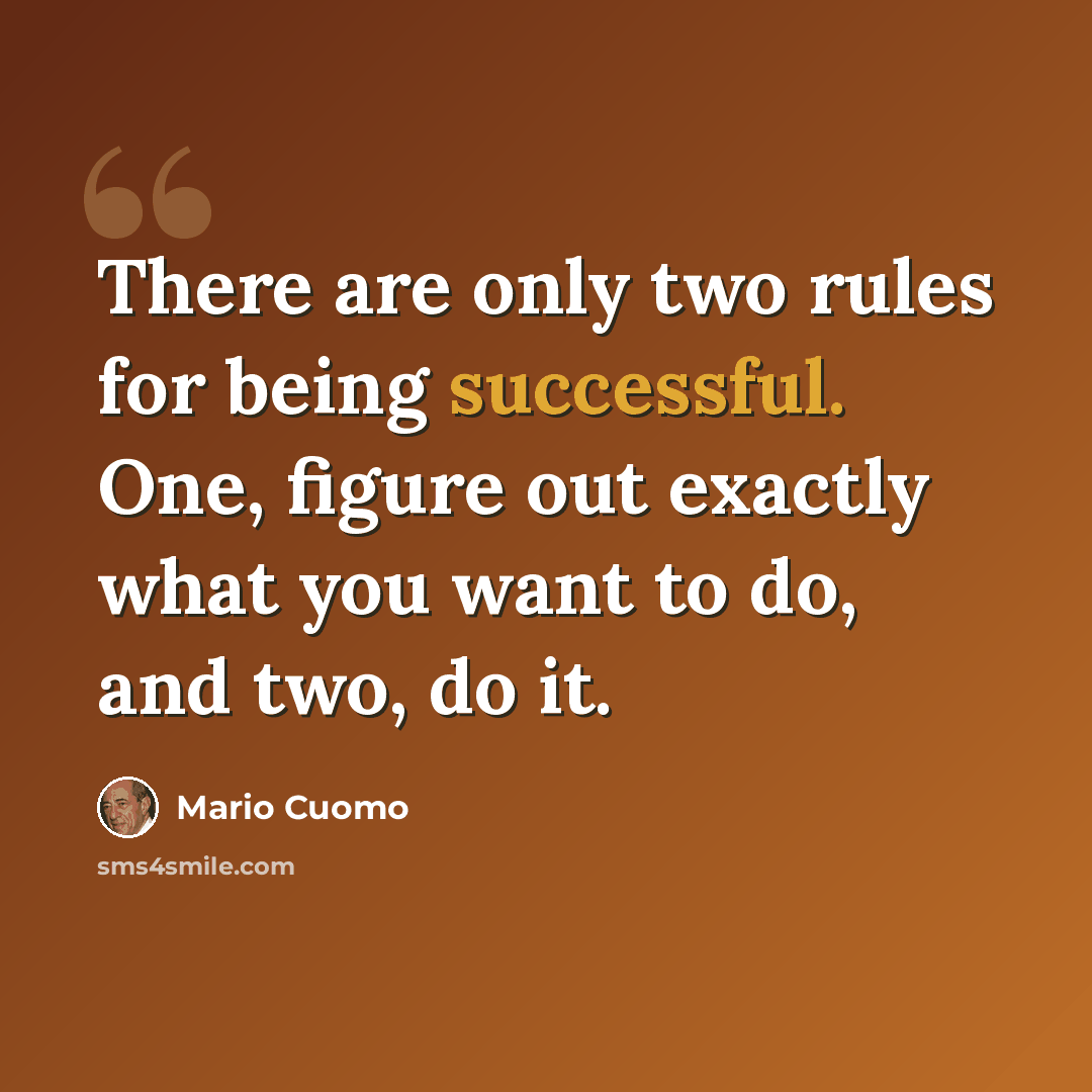“There are only two rules for being successful. One, figure out exactly what you want to do, and two, do it.” quote by Mario Cuomo
