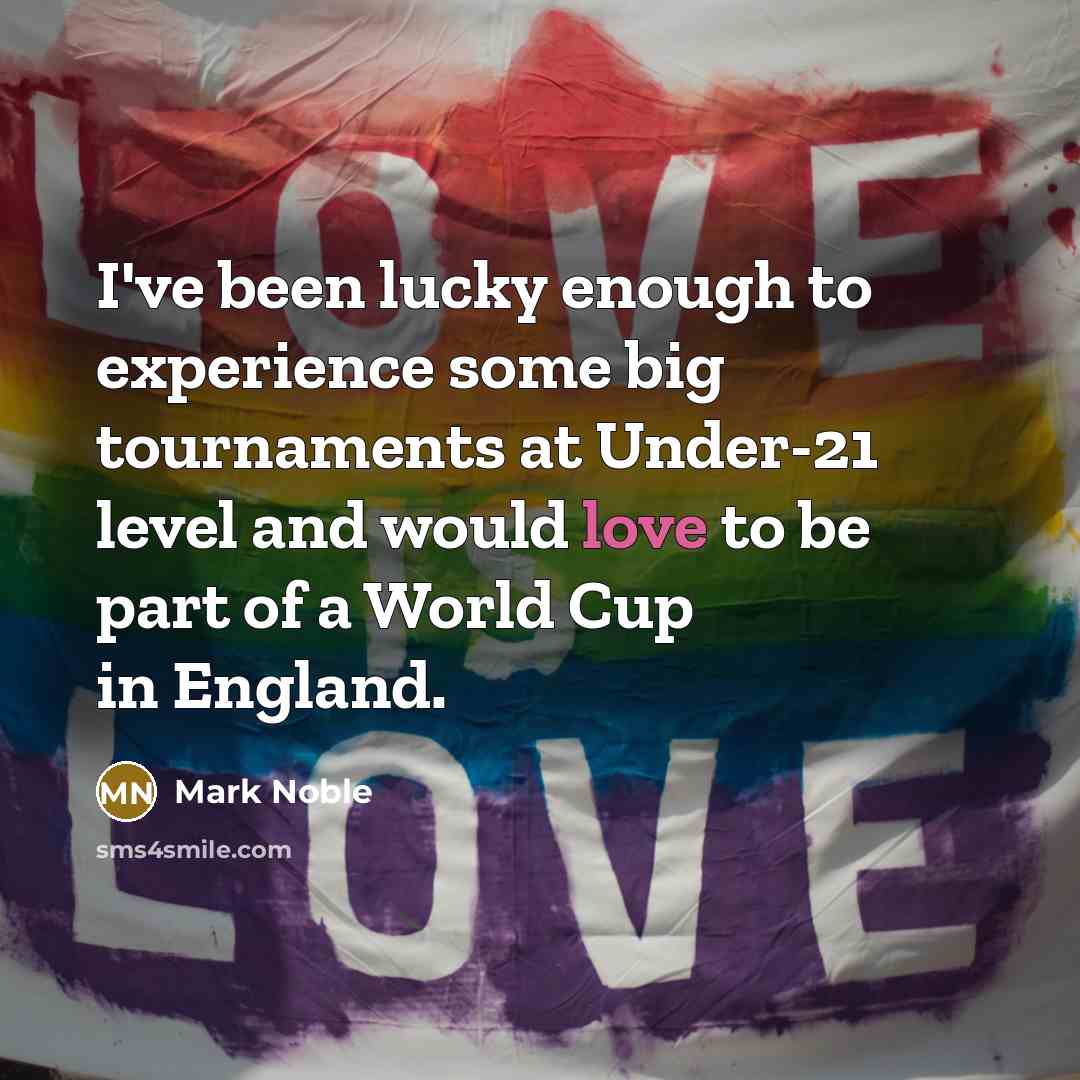 “I've been lucky enough to experience some big tournaments at Under-21 level and would love to be part of a World Cup in England.” quote by Mark Noble
