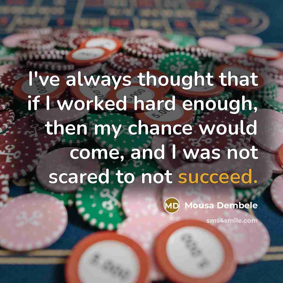 “I've always thought that if I worked hard enough, then my chance would come, and I was not scared to not succeed.” quote by Mousa Dembele