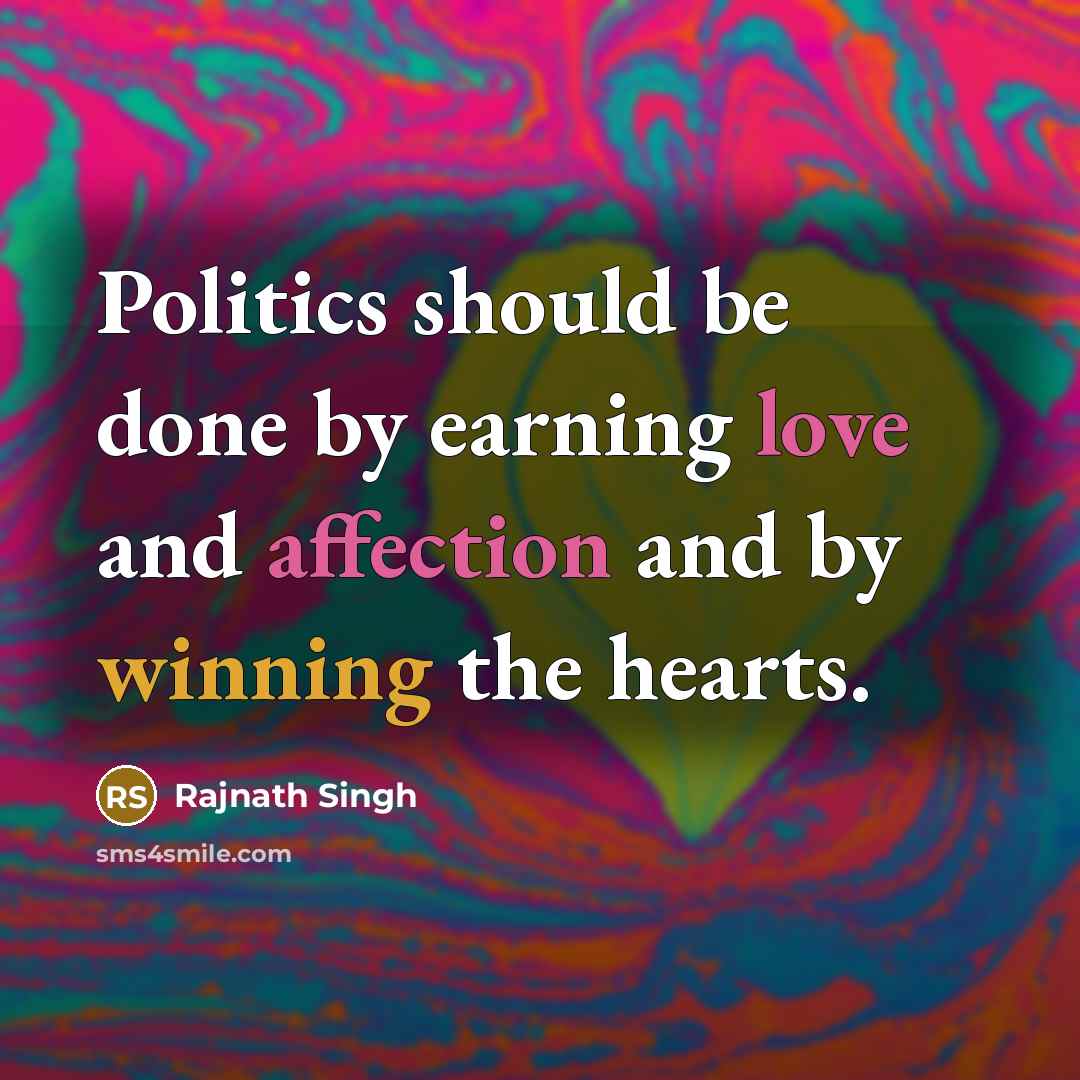 “Politics should be done by earning love and affection and by winning the hearts.” quote by Rajnath Singh