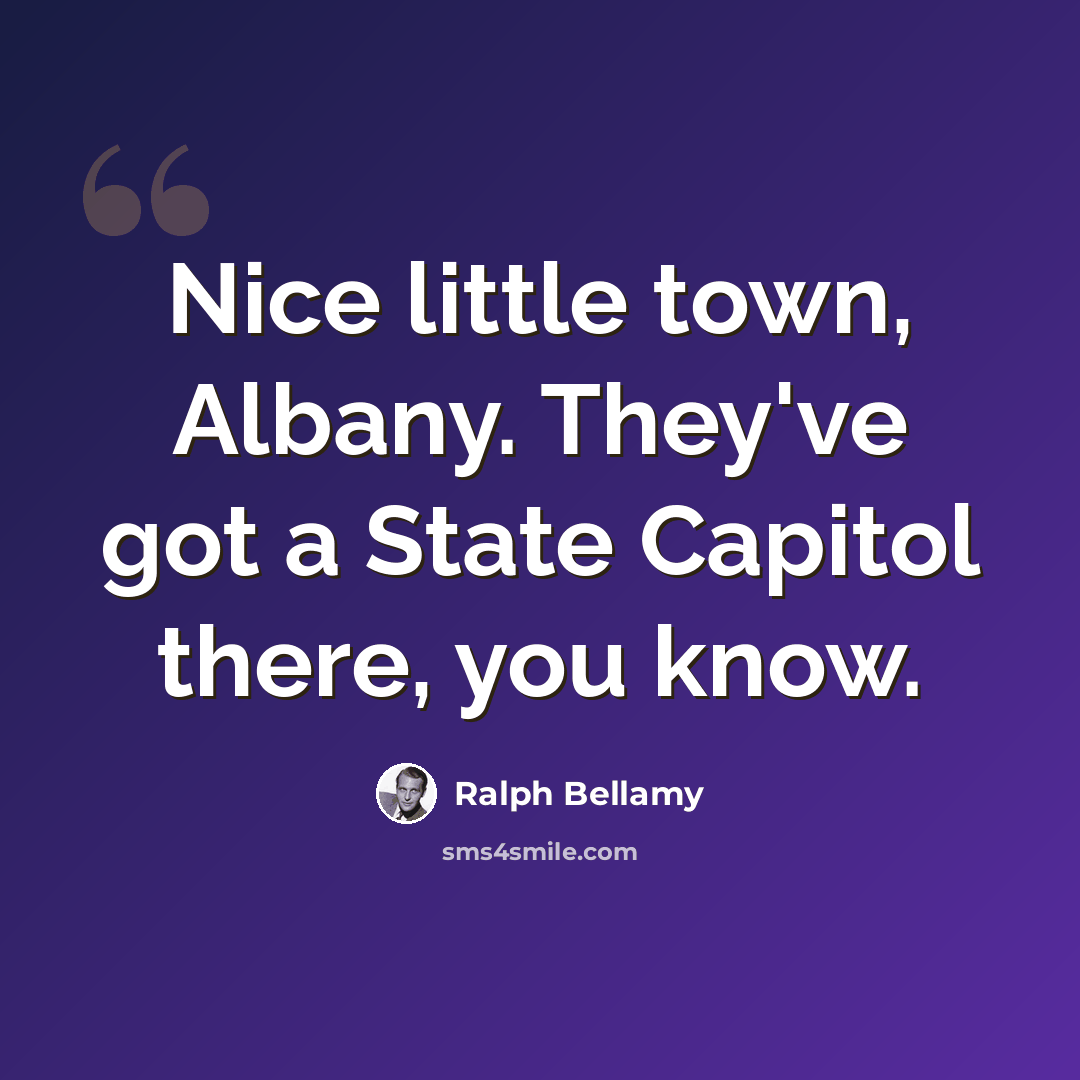“Nice little town, Albany. They've got a State Capitol there, you know.” quote by Ralph Bellamy