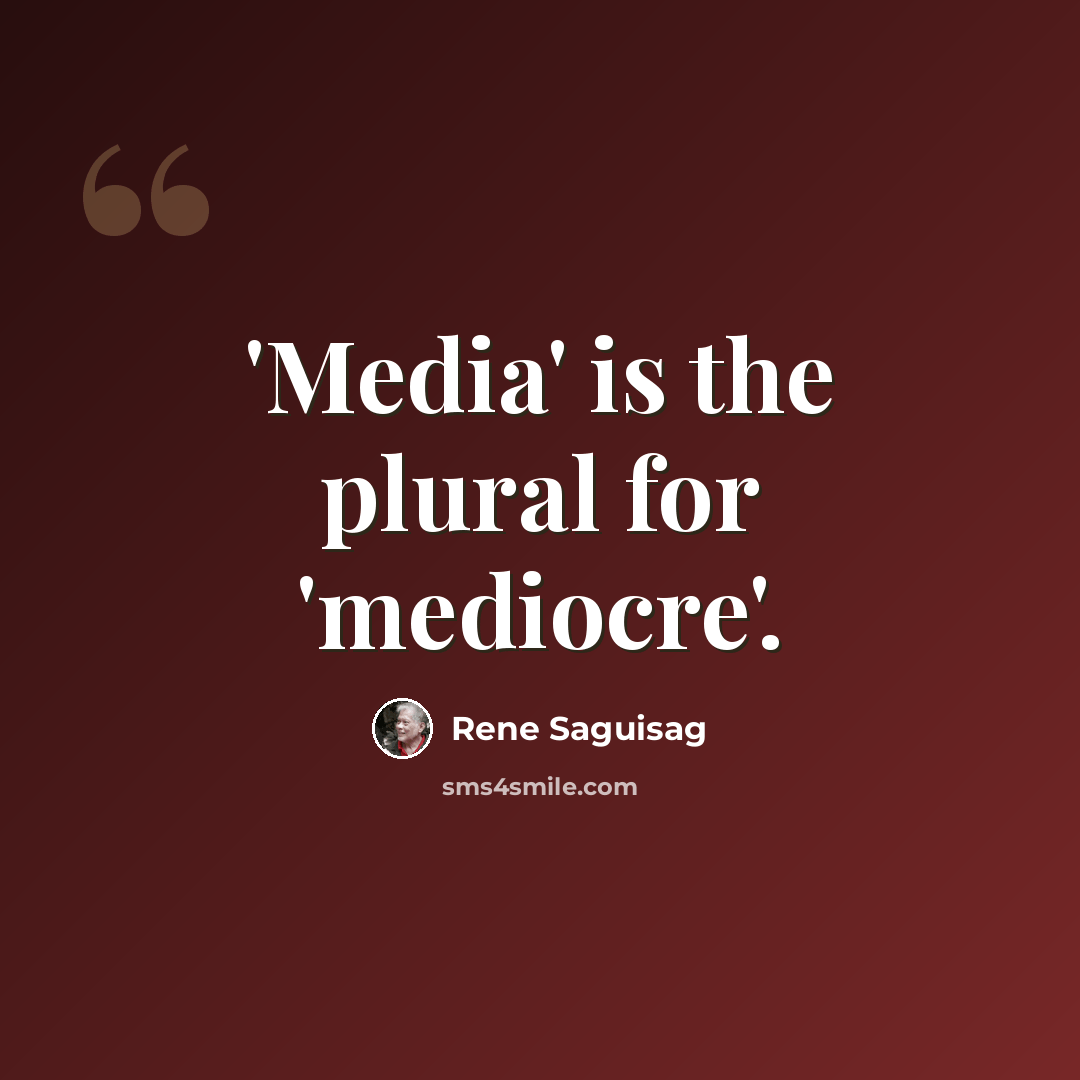 “'Media' is the plural for 'mediocre'.” quote by Rene Saguisag
