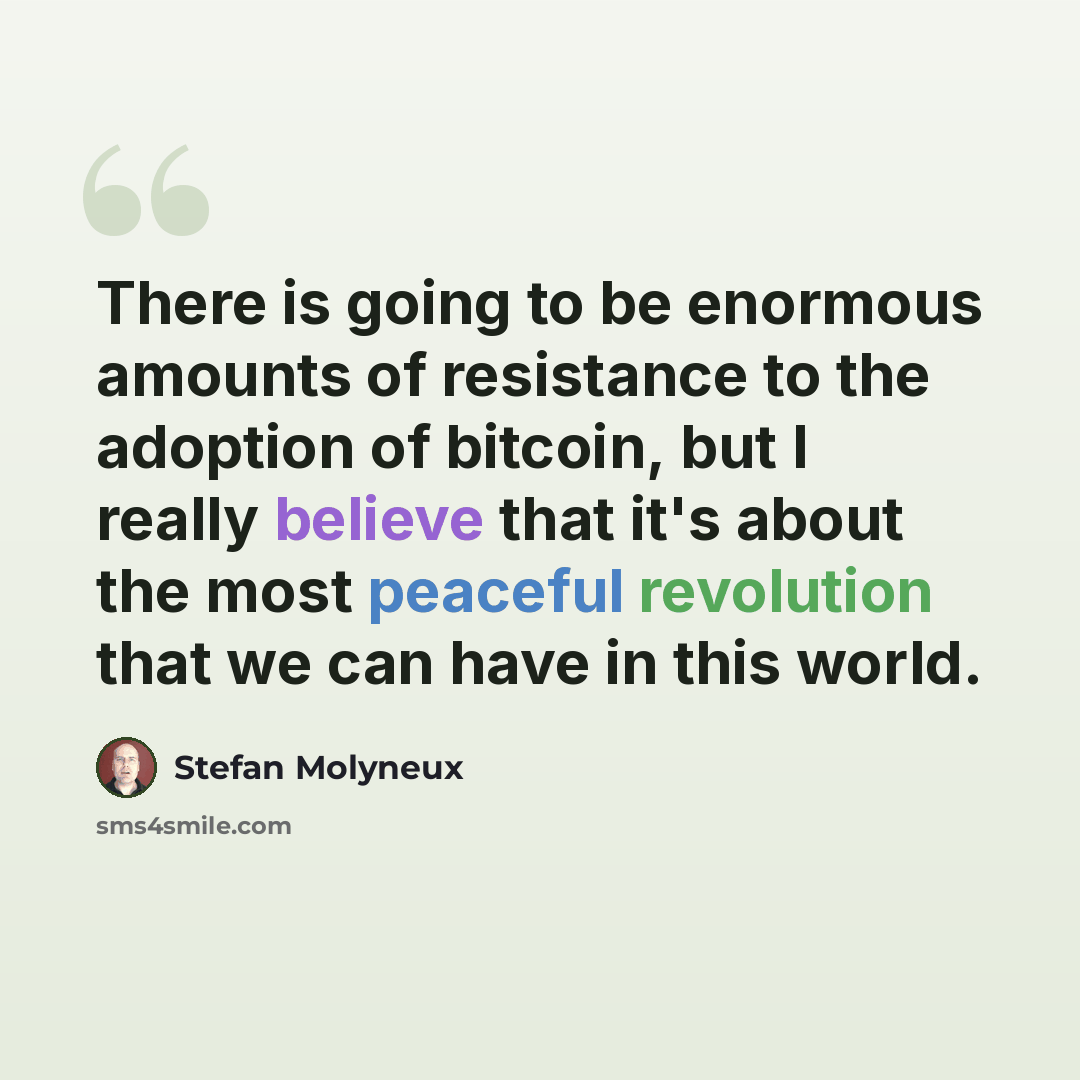 “There is going to be enormous amounts of resistance to the adoption of bitcoin, but I really believe that it's about the most peaceful revolution that we can have in this world.” quote by Stefan Molyneux