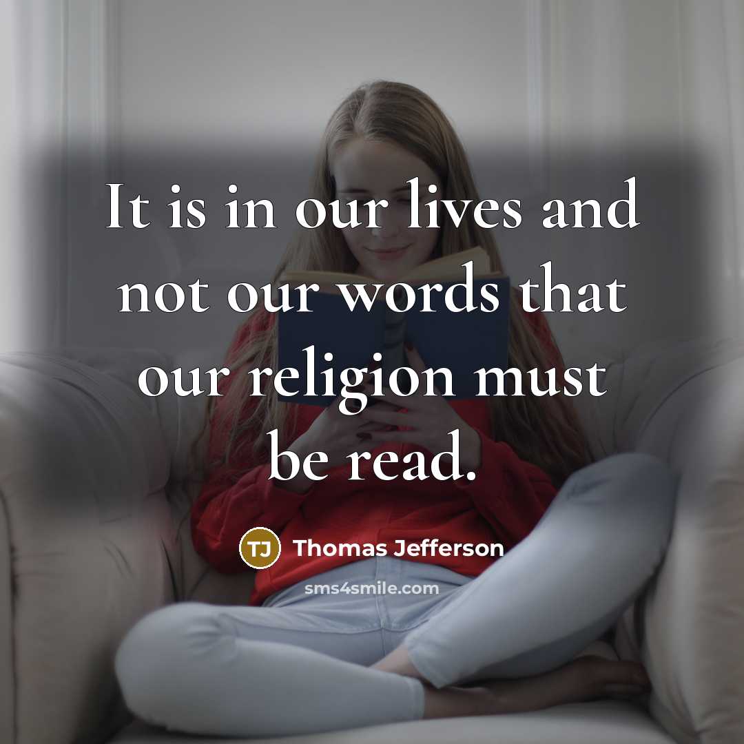 “It is in our lives and not our words that our religion must be read.” quote by Thomas Jefferson