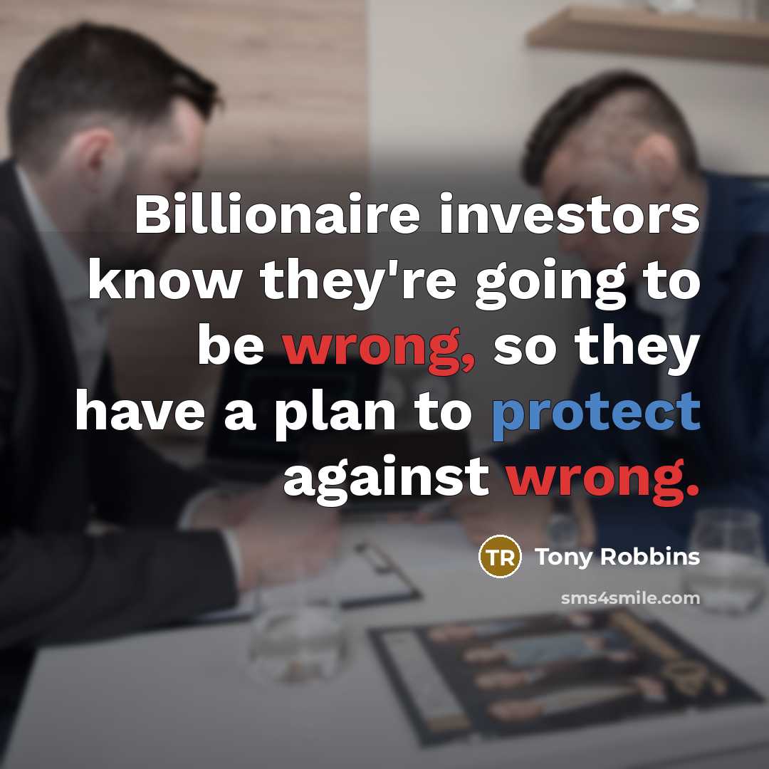 “Billionaire investors know they're going to be wrong, so they have a plan to protect against wrong.” quote by Tony Robbins