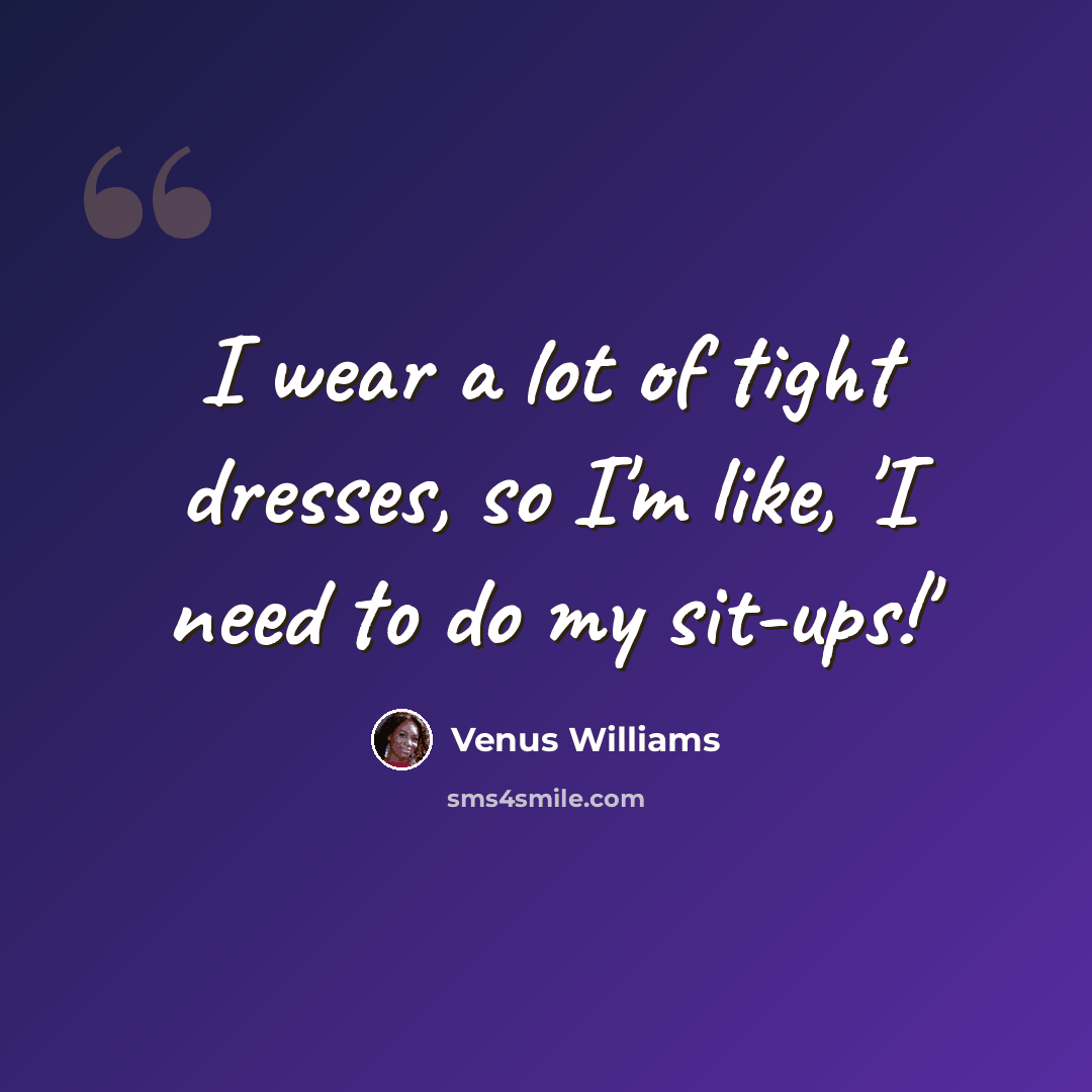 “I wear a lot of tight dresses, so I'm like, 'I need to do my sit-ups!'” quote by Venus Williams