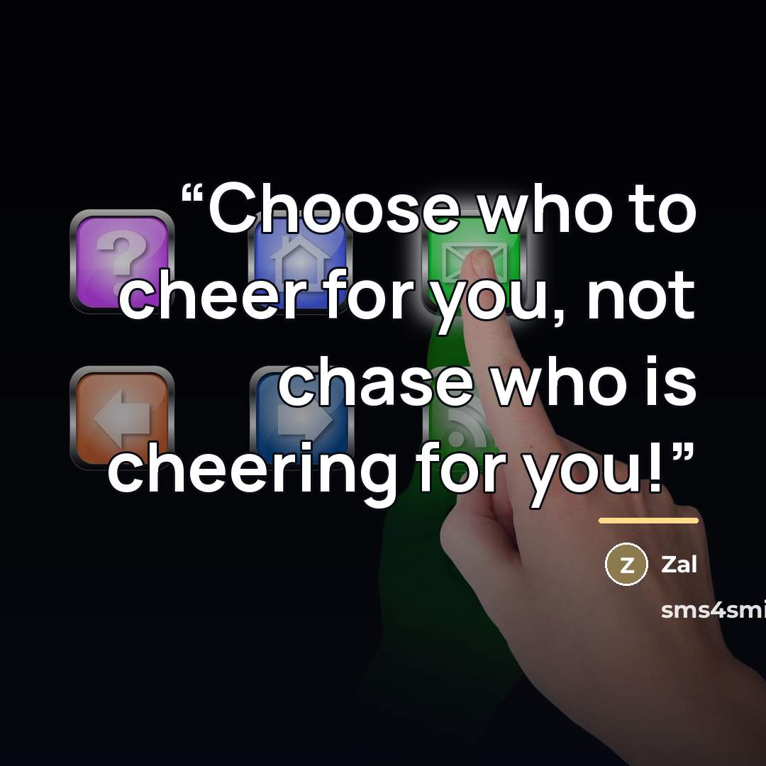 “Choose who to cheer for you, not chase who is cheering for you!” quote by Zal