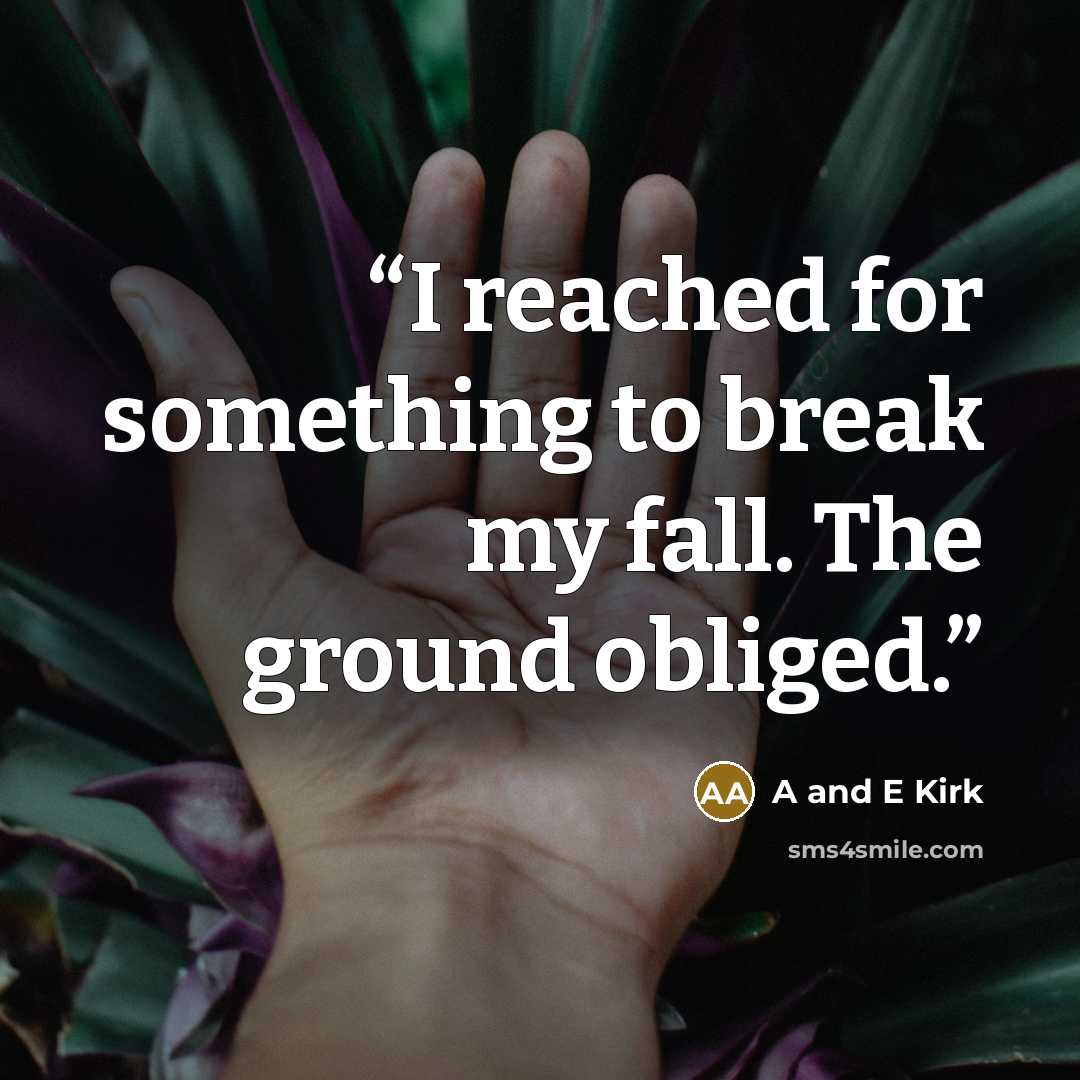 “I reached for something to break my fall. The ground obliged.” quote by A and E Kirk