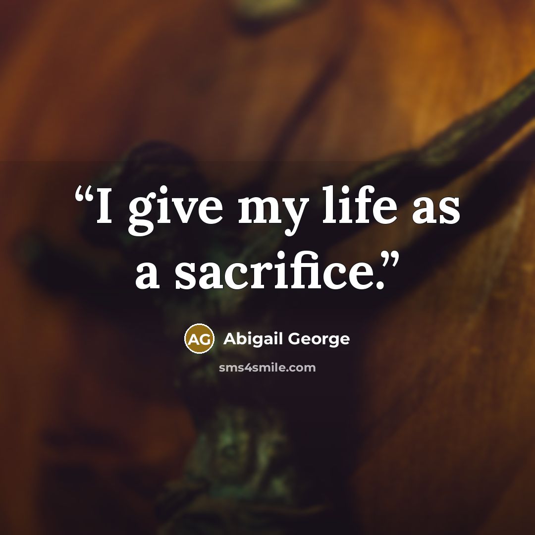 “I give my life as a sacrifice.” quote by Abigail George