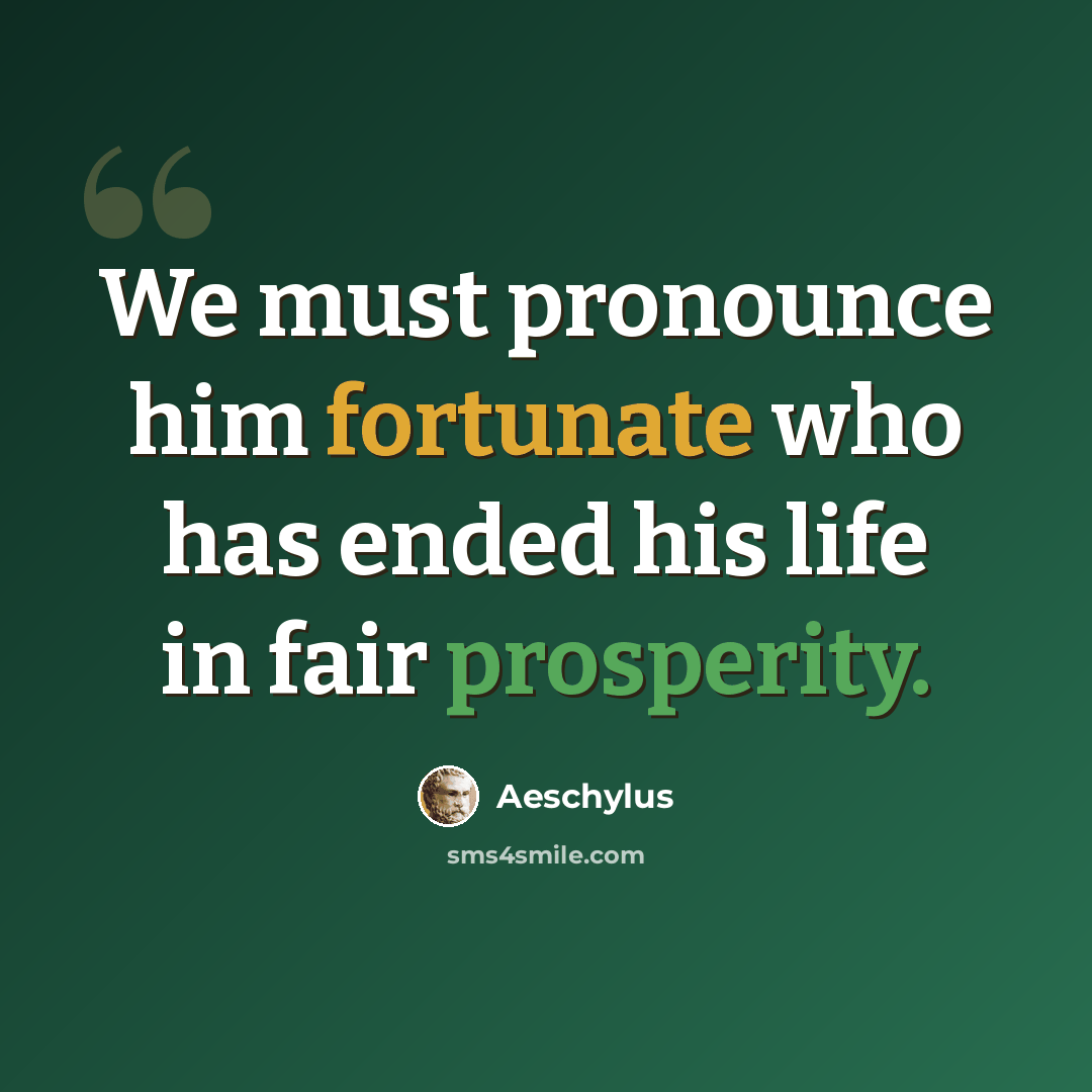 “We must pronounce him fortunate who has ended his life in fair prosperity.” quote by Aeschylus