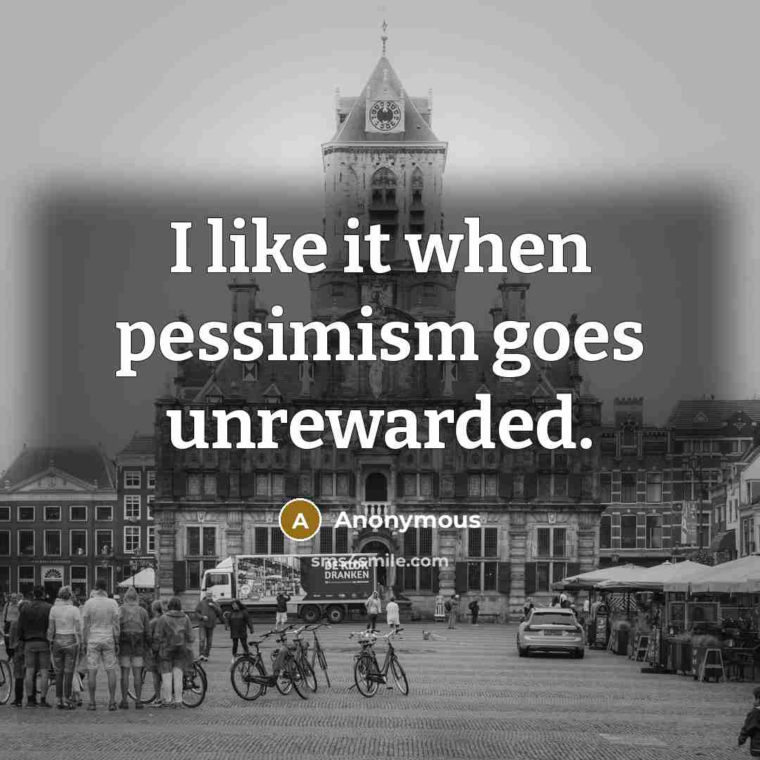 “I like it when pessimism goes unrewarded.” quote by Anonymous