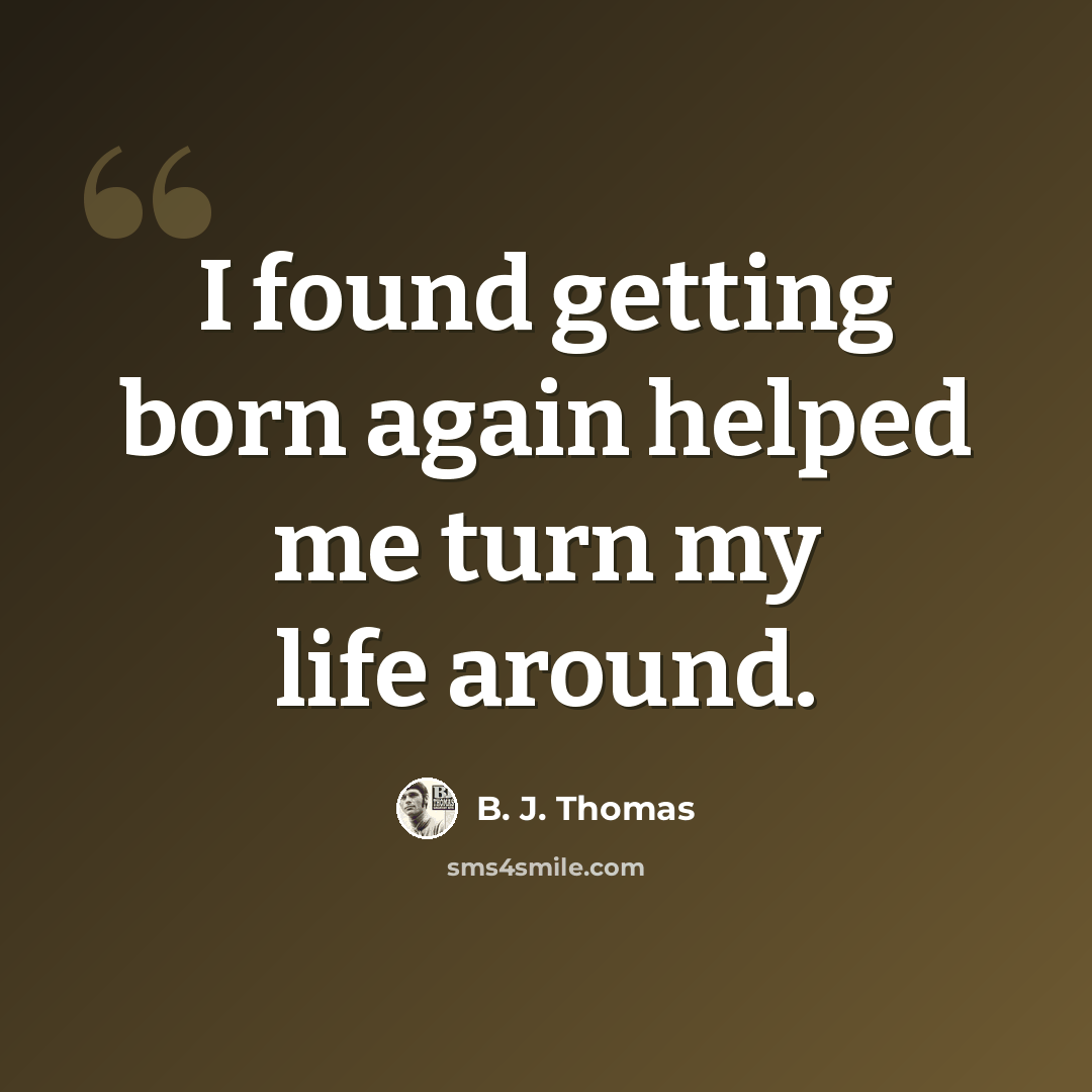 “I found getting born again helped me turn my life around.” quote by B. J. Thomas