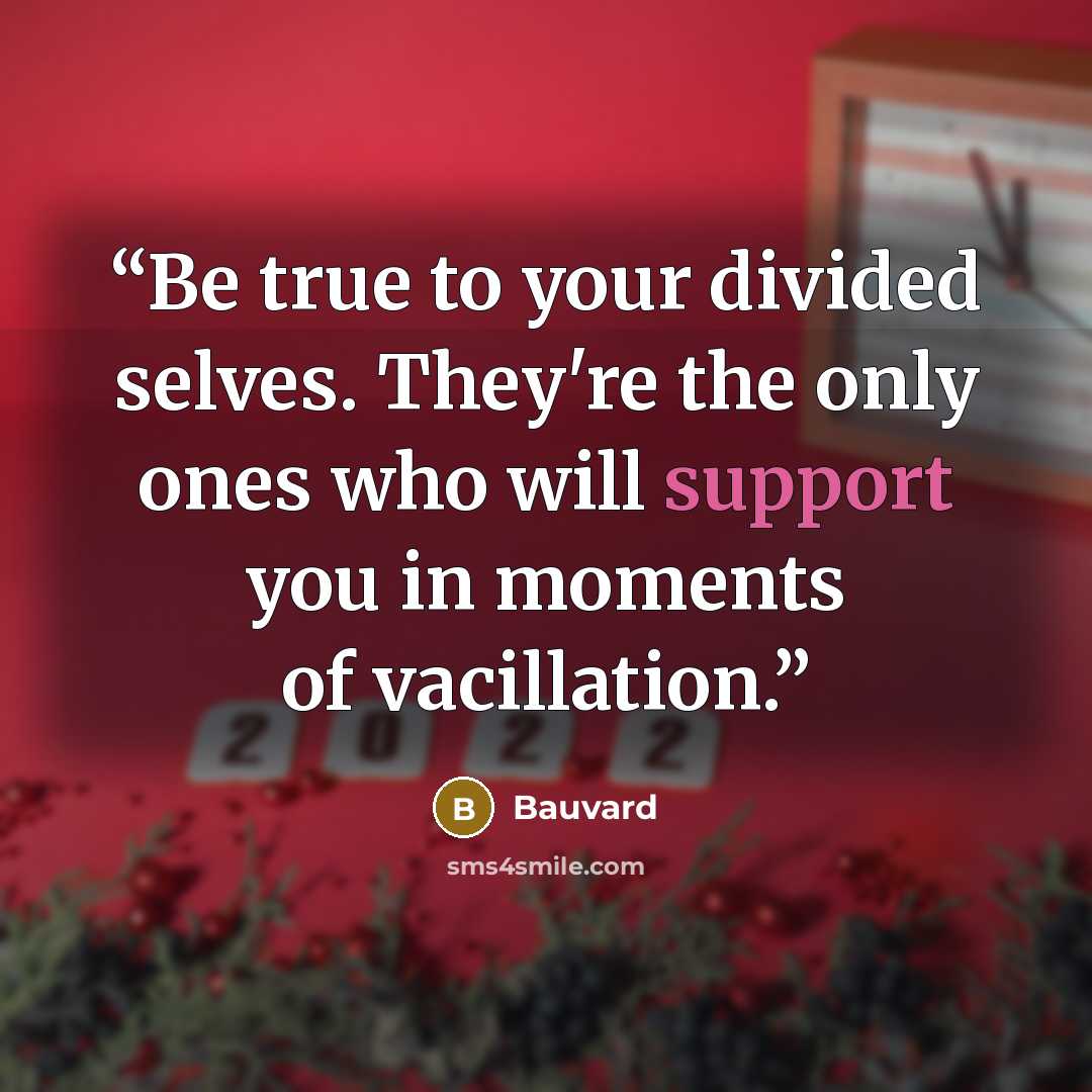 “Be true to your divided selves. They're the only ones who will support you in moments of vacillation.” quote by Bauvard
