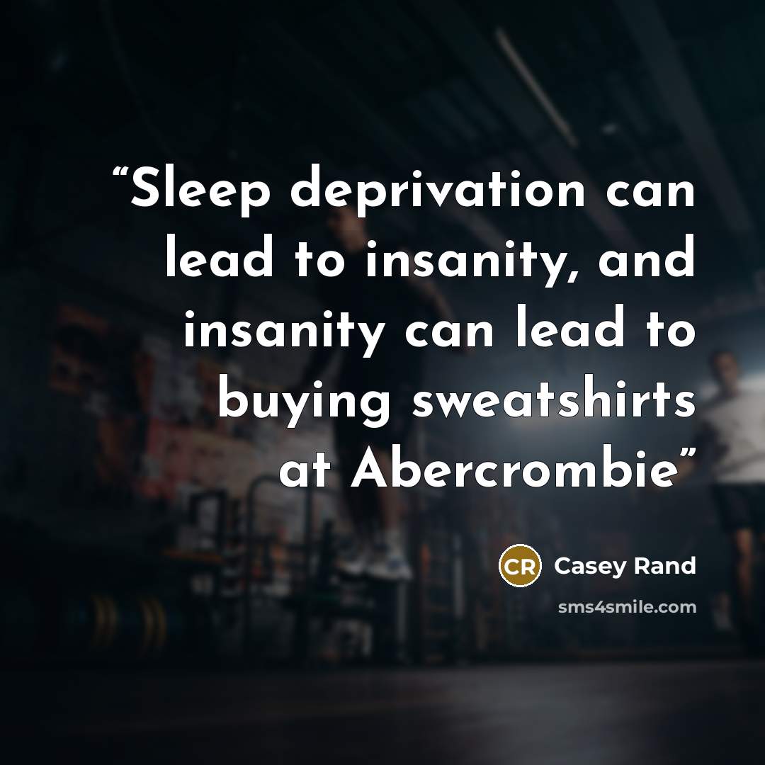 “Sleep deprivation can lead to insanity, and insanity can lead to buying sweatshirts at Abercrombie” quote by Casey Rand