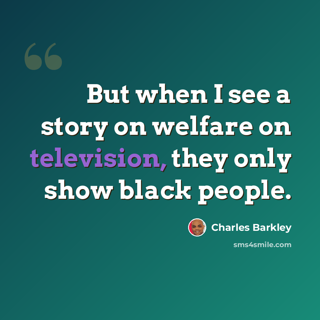 “But when I see a story on welfare on television, they only show black people.” quote by Charles Barkley