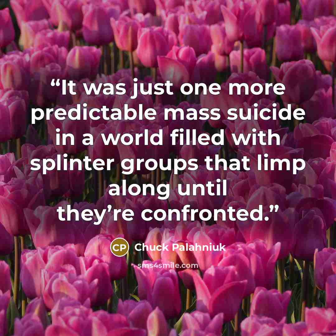 “It was just one more pre­dictable mass sui­cide in a world filled with splin­ter groups that limp along un­til they’re con­front­ed.” quote by Chuck Palahniuk