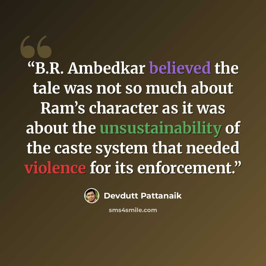 “B.R. Ambedkar believed the tale was not so much about Ram’s character as it was about the unsustainability of the caste system that needed violence for its enforcement.” quote by Devdutt Pattanaik