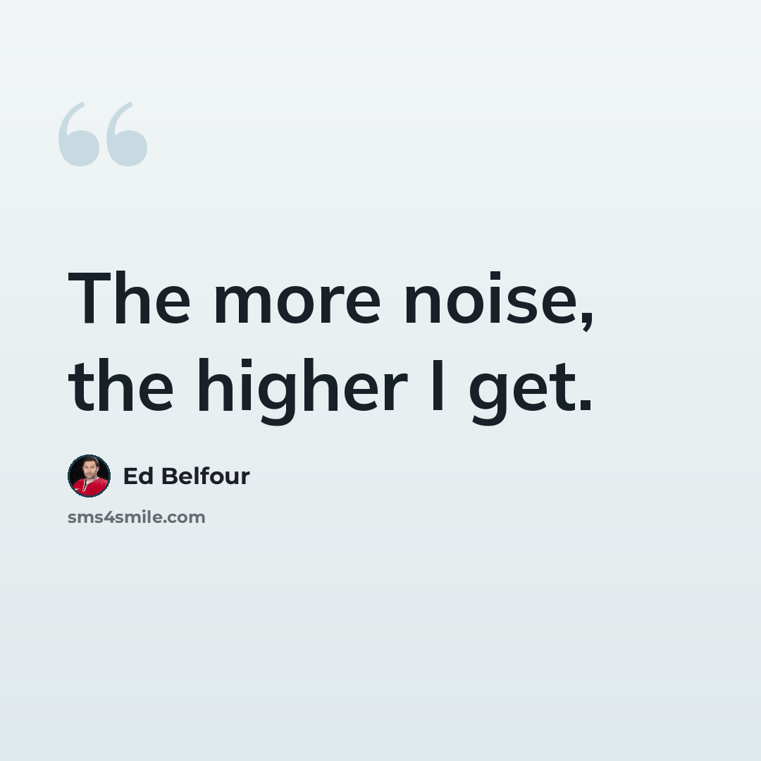 “The more noise, the higher I get.” quote by Ed Belfour