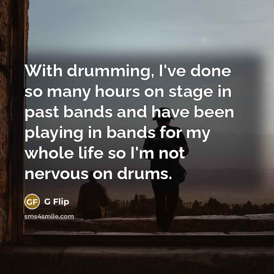“With drumming, I've done so many hours on stage in past bands and have been playing in bands for my whole life so I'm not nervous on drums.” quote by G Flip
