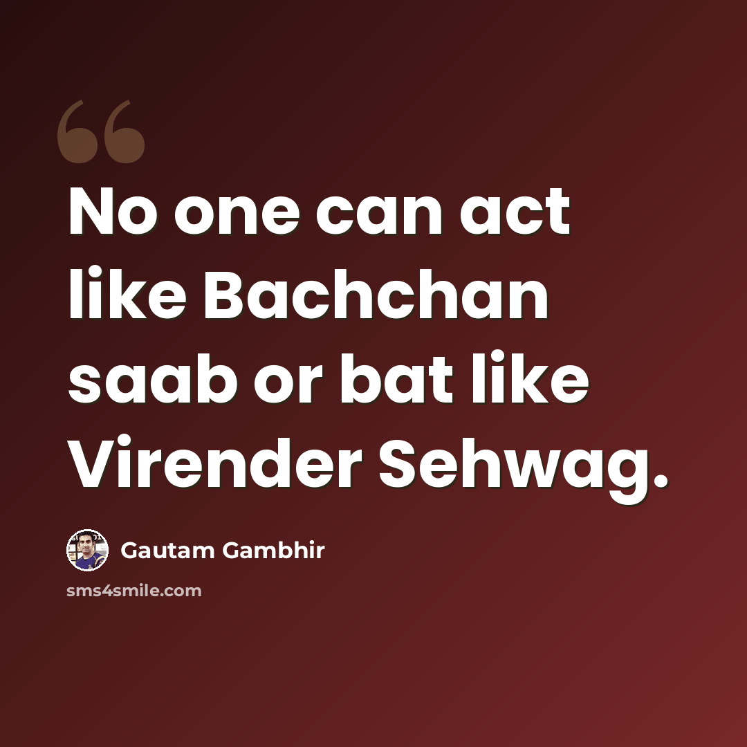 “No one can act like Bachchan saab or bat like Virender Sehwag.” quote by Gautam Gambhir
