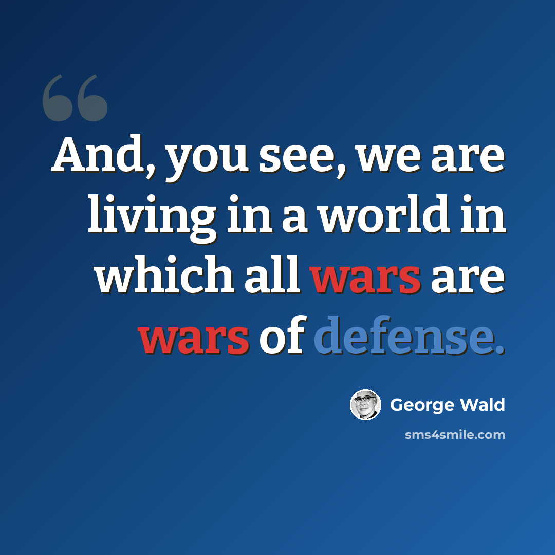 “And, you see, we are living in a world in which all wars are wars of defense.” quote by George Wald