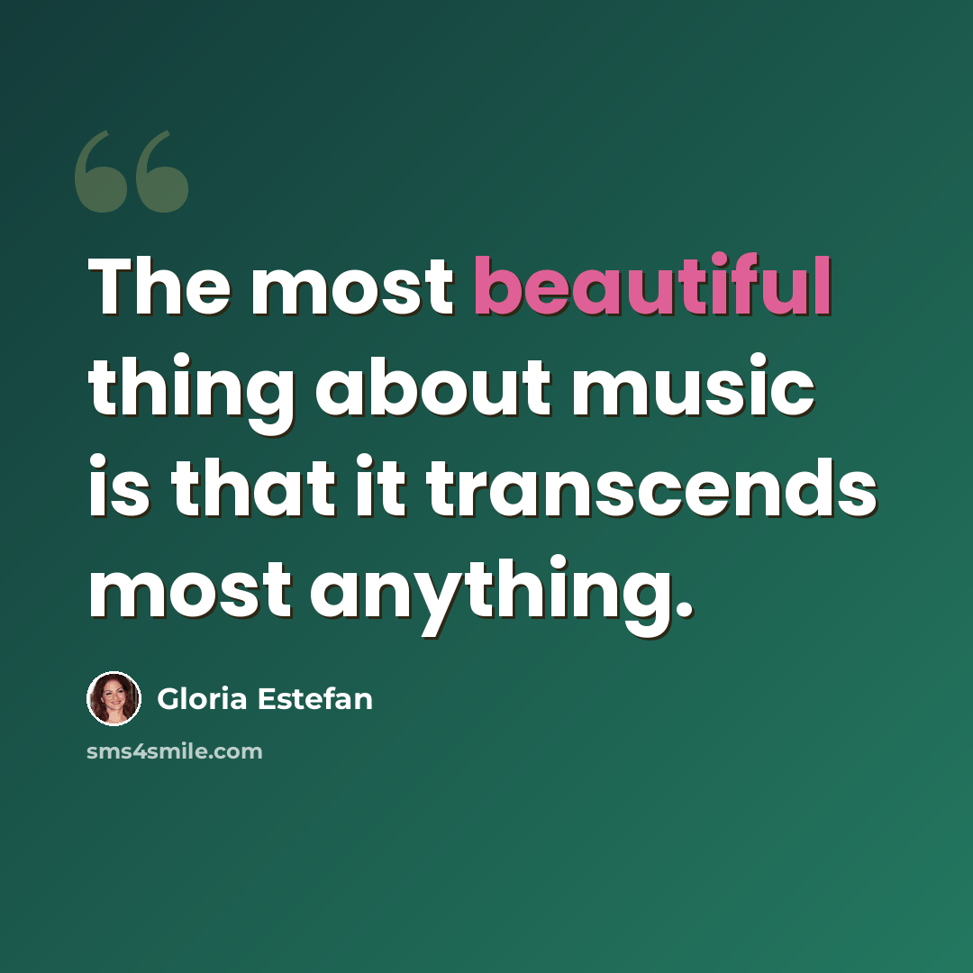 “The most beautiful thing about music is that it transcends most anything.” quote by Gloria Estefan