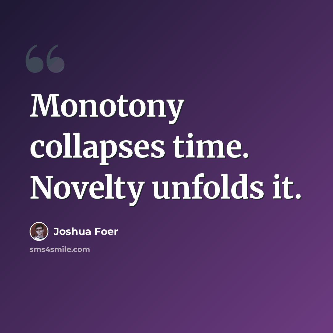 “Monotony collapses time. Novelty unfolds it.” quote by Joshua Foer