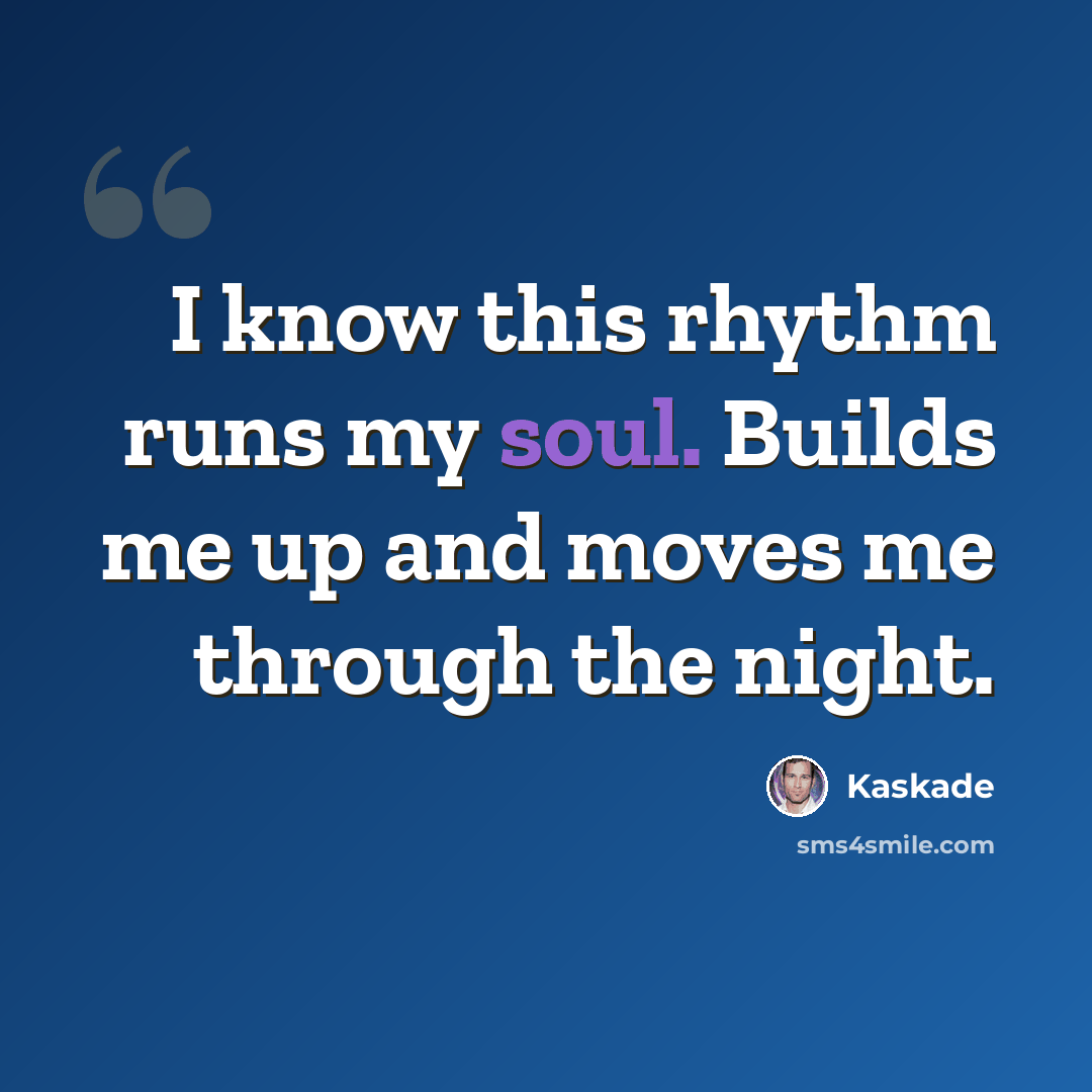 “I know this rhythm runs my soul. Builds me up and moves me through the night.” quote by Kaskade