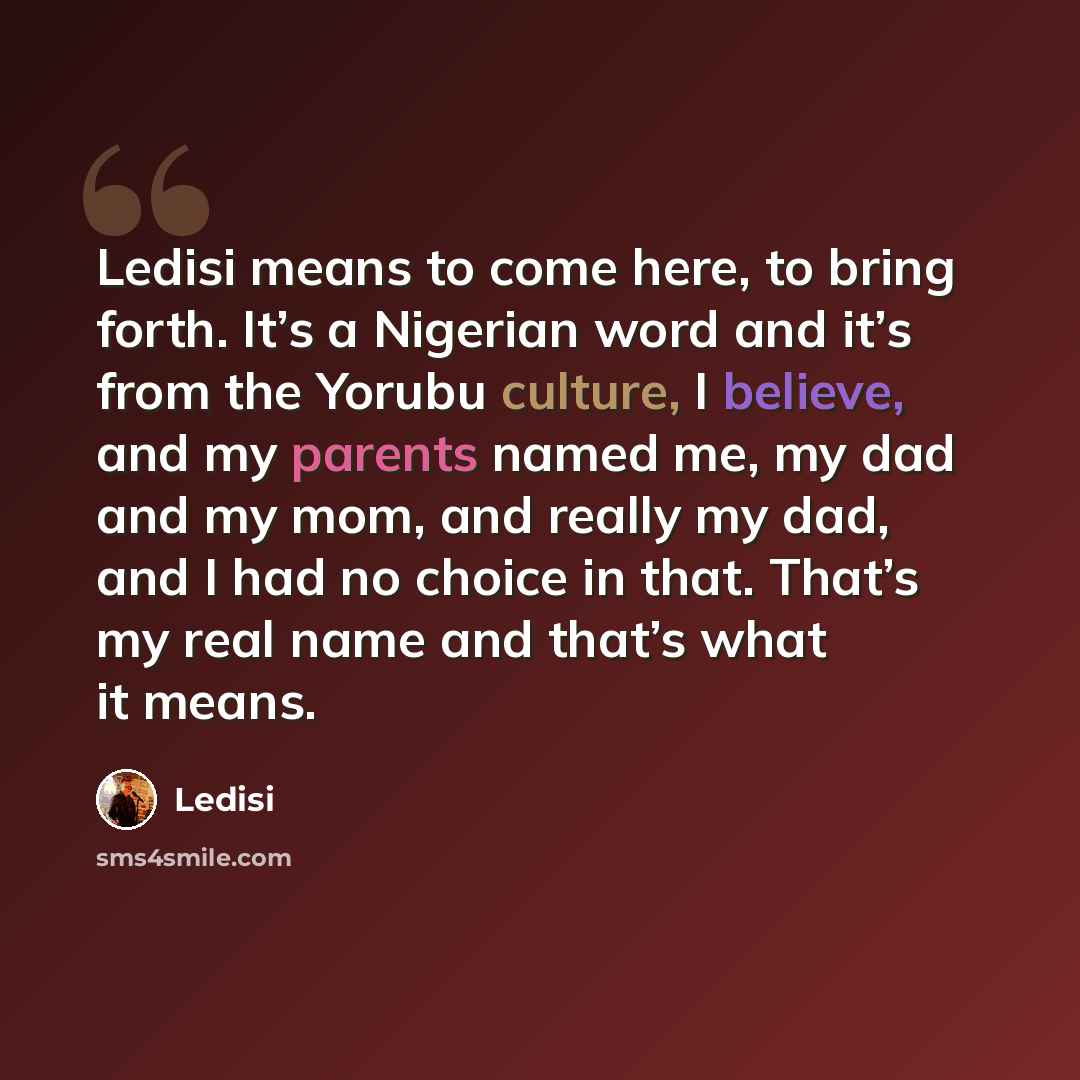 “Ledisi means to come here, to bring forth. It’s a Nigerian word and it’s from the Yorubu culture, I believe, and my parents named me, my dad and my mom, and really my dad, and I had no choice in that. That’s my real name and that’s what it means.” quote by Ledisi