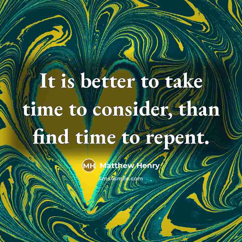 “It is better to take time to consider, than find time to repent.” quote by Matthew Henry