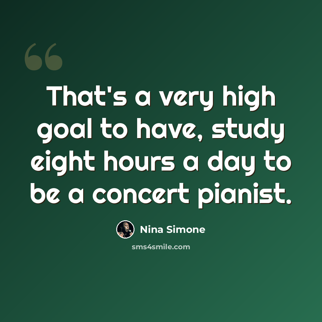 “That's a very high goal to have, study eight hours a day to be a concert pianist.” quote by Nina Simone