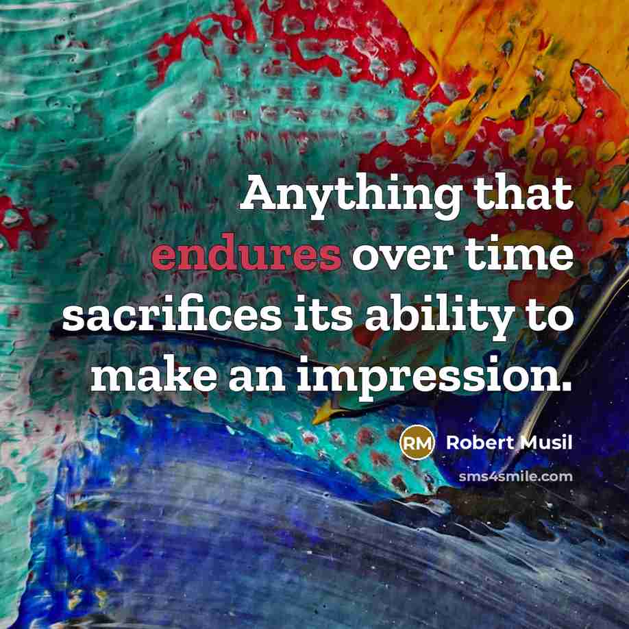“Anything that endures over time sacrifices its ability to make an impression.” quote by Robert Musil
