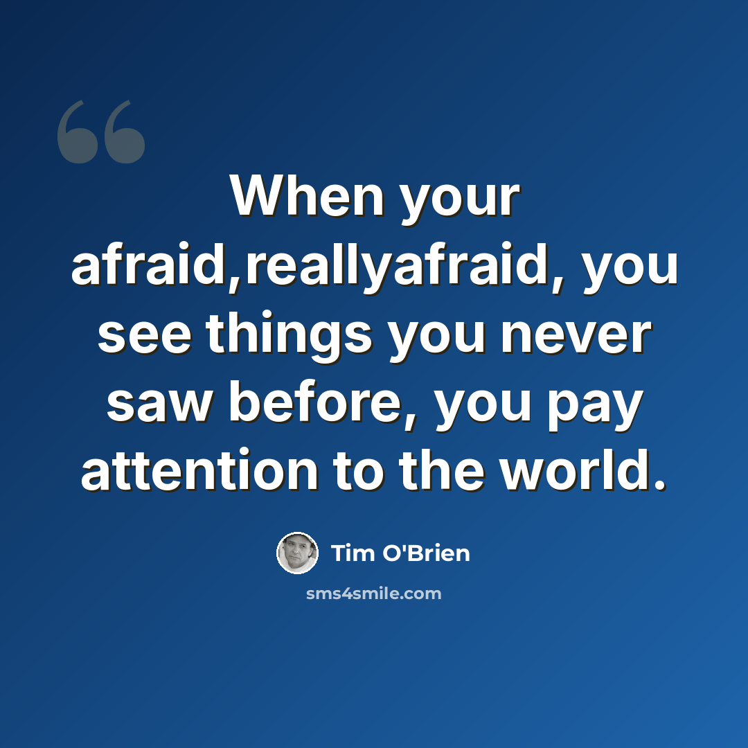 “When your afraid,reallyafraid, you see things you never saw before, you pay attention to the world.” quote by Tim O'Brien