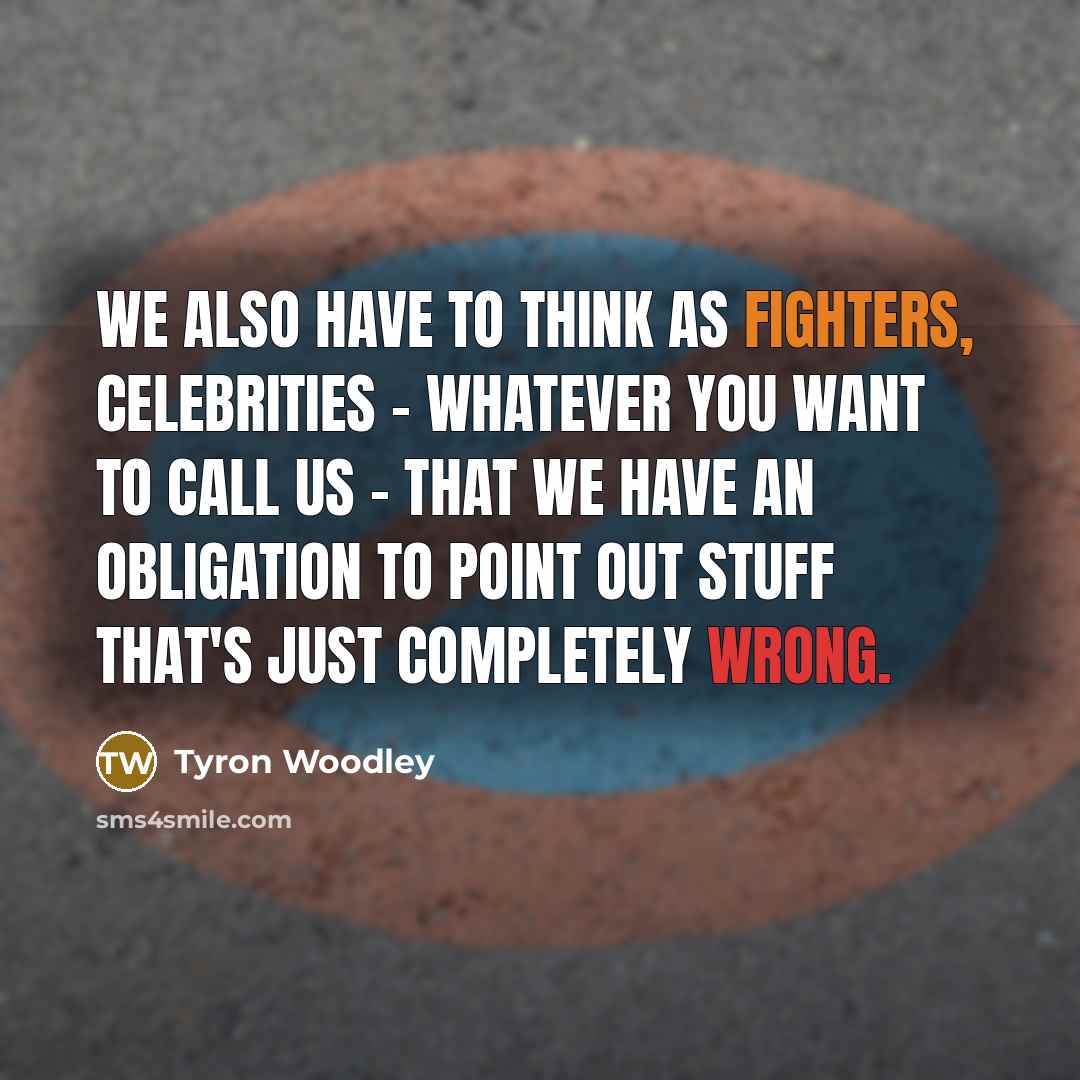 “We also have to think as fighters, celebrities - whatever you want to call us - that we have an obligation to point out stuff that's just completely wrong.” quote by Tyron Woodley