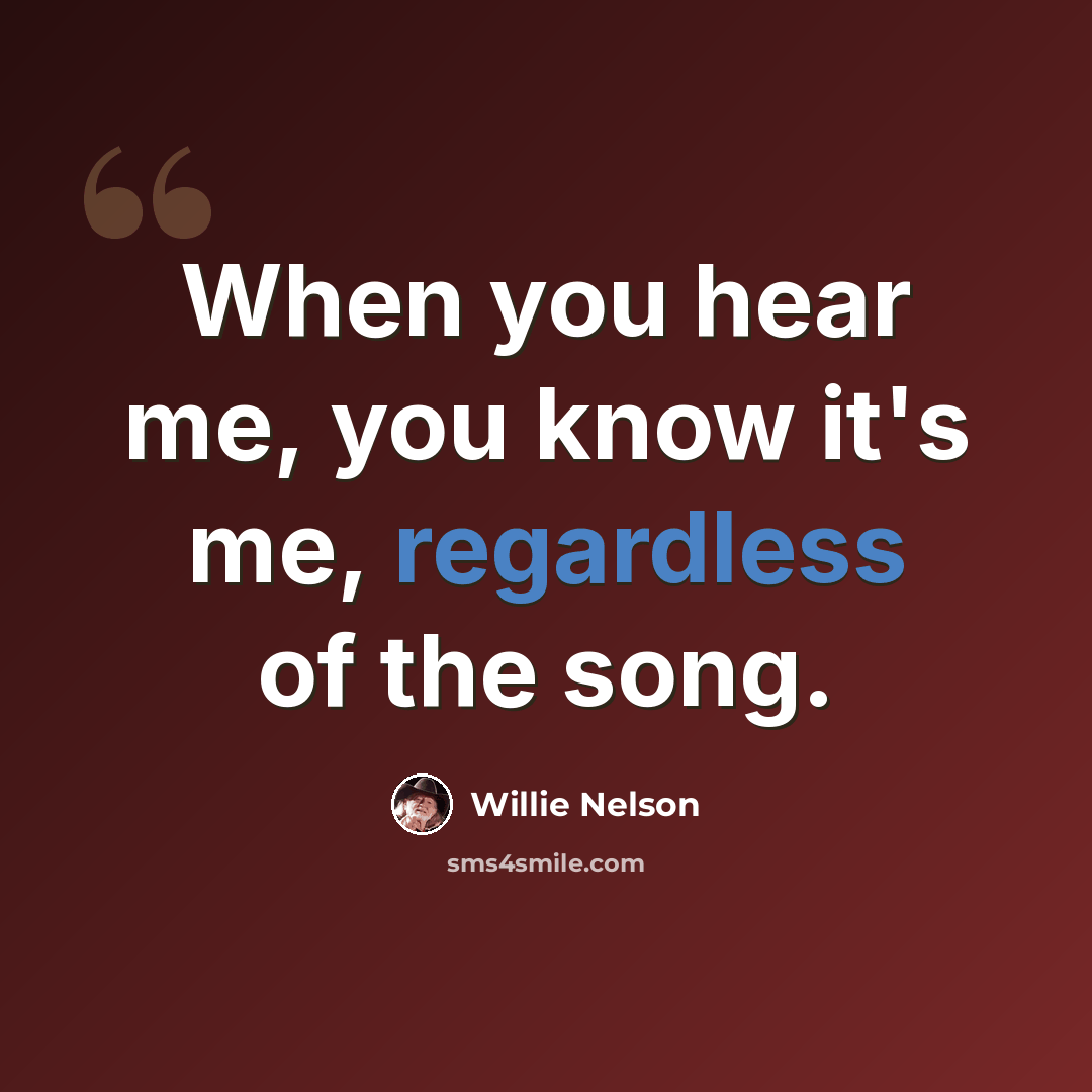 “When you hear me, you know it's me, regardless of the song.” quote by Willie Nelson