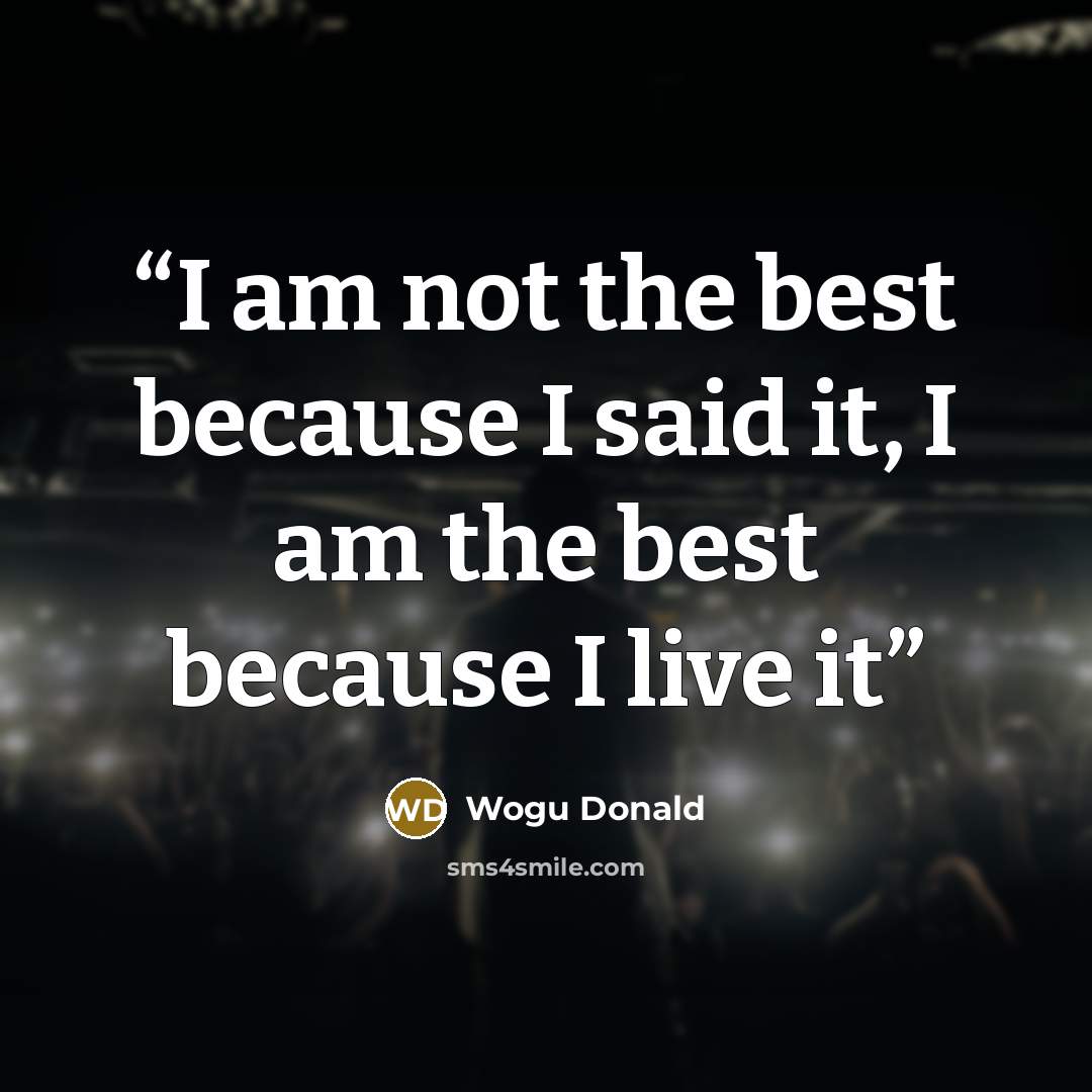 “I am not the best because I said it, I am the best because I live it” quote by Wogu Donald