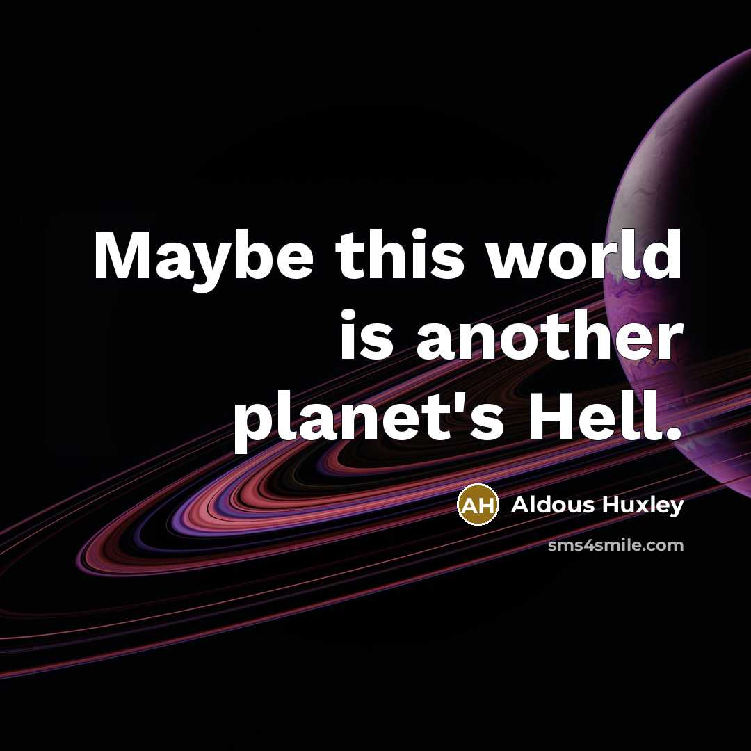 “Maybe this world is another planet's Hell.” quote by Aldous Huxley