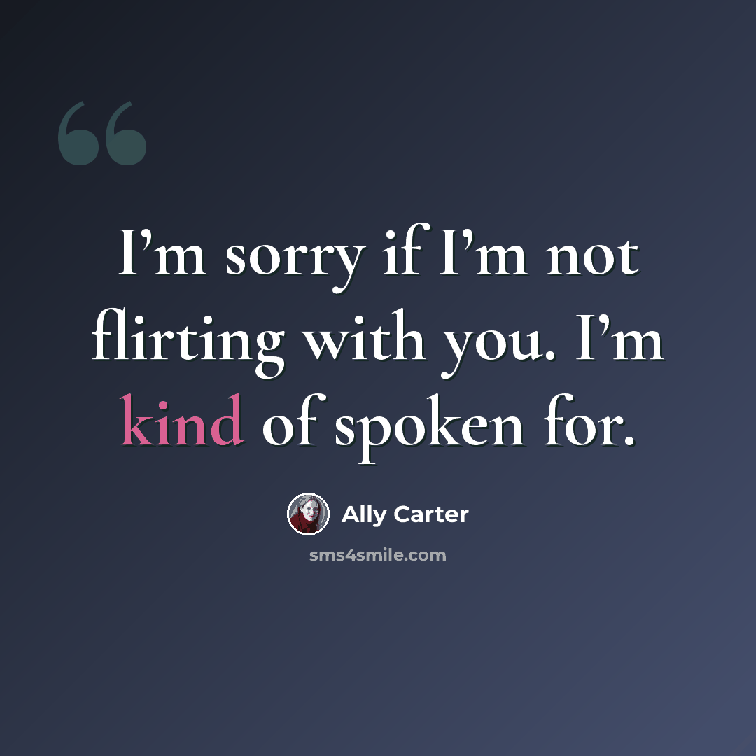 “I’m sorry if I’m not flirting with you. I’m kind of spoken for.” quote by Ally Carter