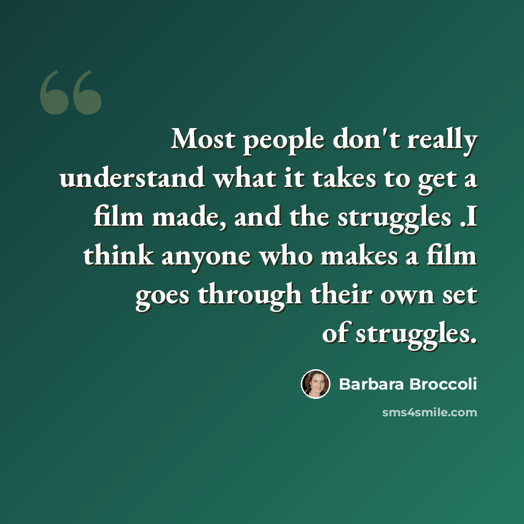 “Most people don't really understand what it takes to get a film made, and the struggles .I think anyone who makes a film goes through their own set of struggles.” quote by Barbara Broccoli
