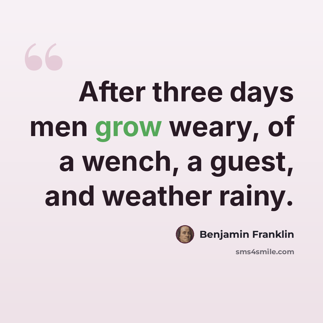 “After three days men grow weary, of a wench, a guest, and weather rainy.” quote by Benjamin Franklin
