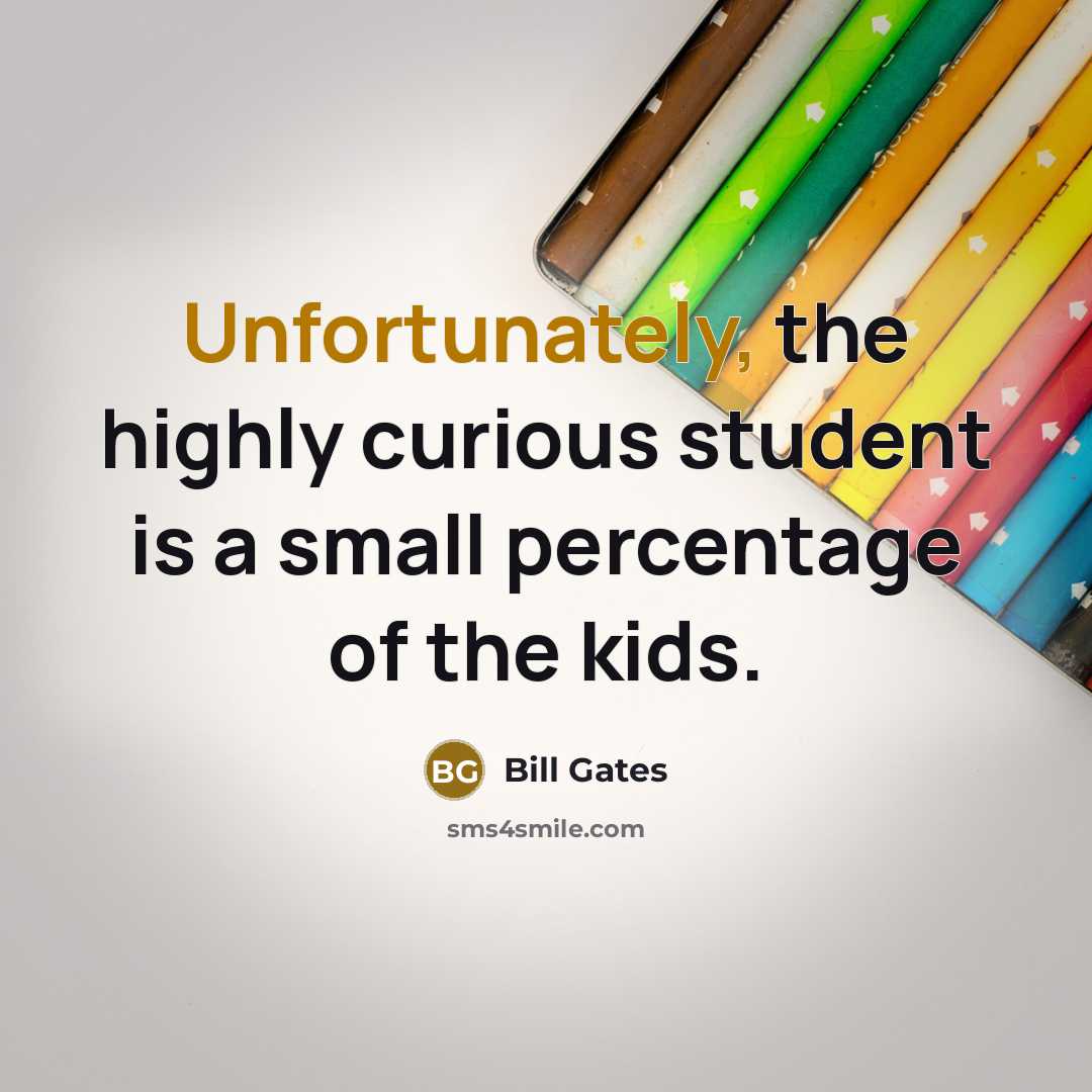 “Unfortunately, the highly curious student is a small percentage of the kids.” quote by Bill Gates