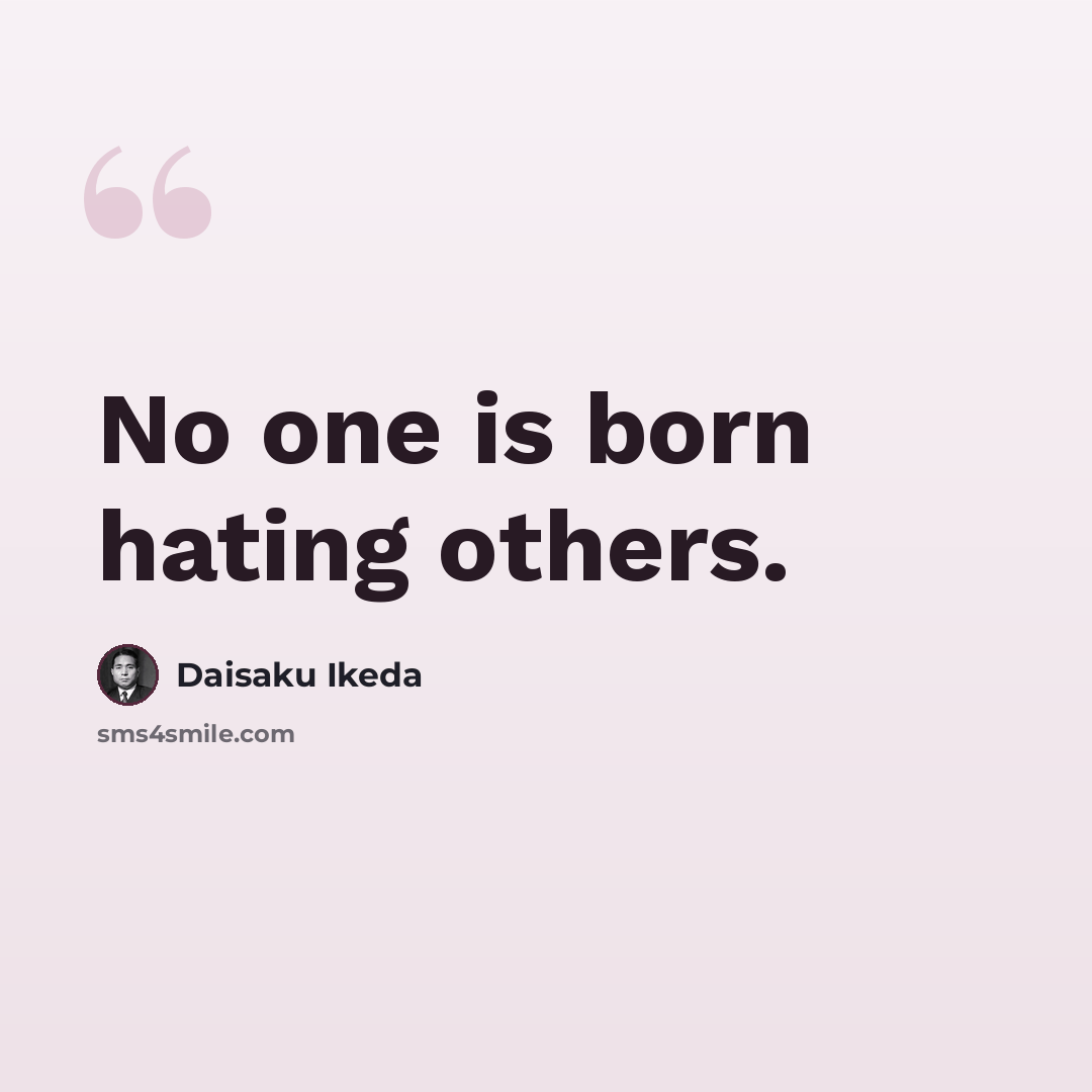 “No one is born hating others.” quote by Daisaku Ikeda