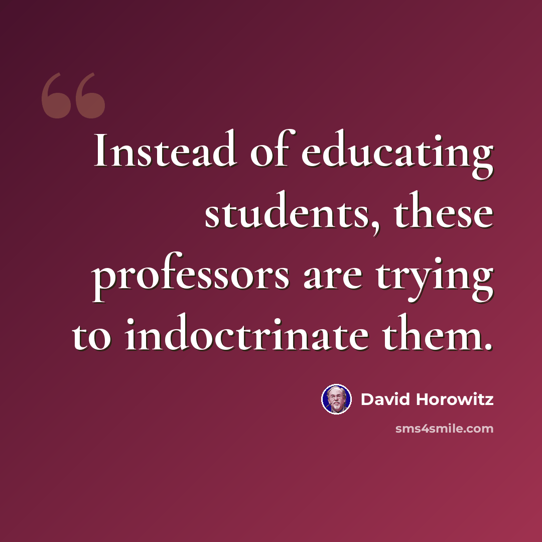 “Instead of educating students, these professors are trying to indoctrinate them.” quote by David Horowitz