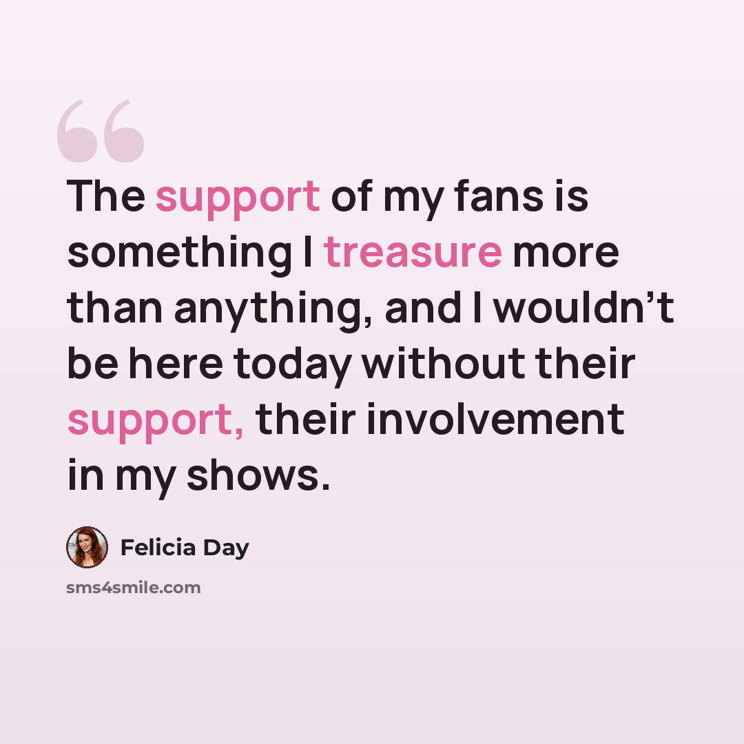 “The support of my fans is something I treasure more than anything, and I wouldn't be here today without their support, their involvement in my shows.” quote by Felicia Day