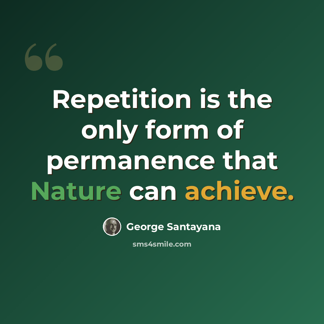 “Repetition is the only form of permanence that Nature can achieve.” quote by George Santayana