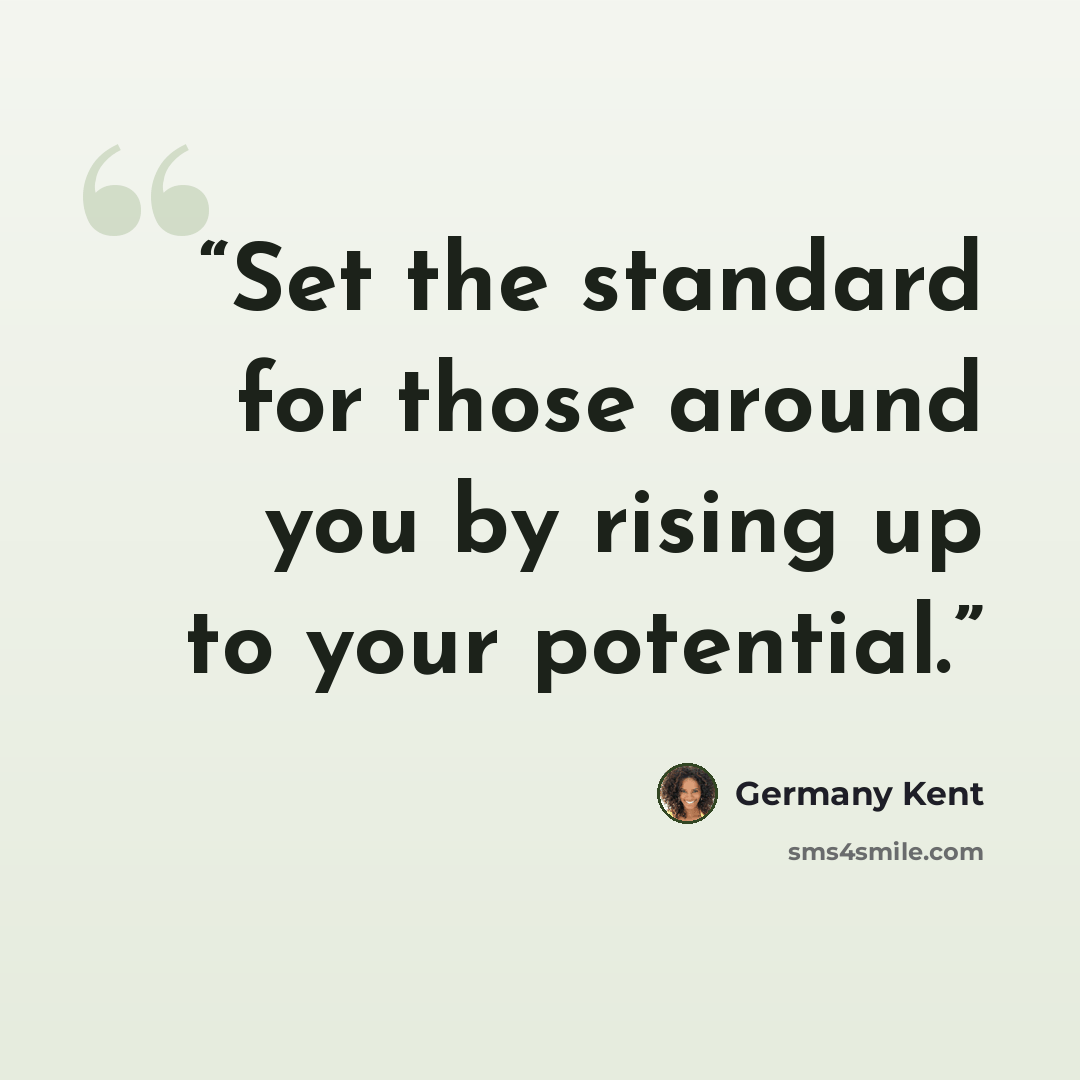 “Set the standard for those around you by rising up to your potential.” quote by Germany Kent