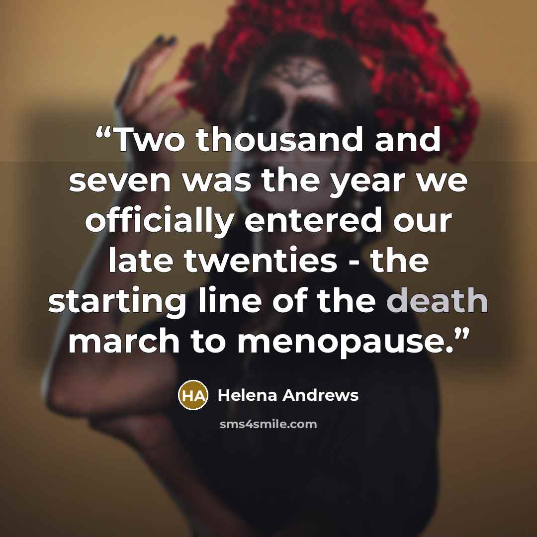 “Two thousand and seven was the year we officially entered our late twenties - the starting line of the death march to menopause.” quote by Helena Andrews